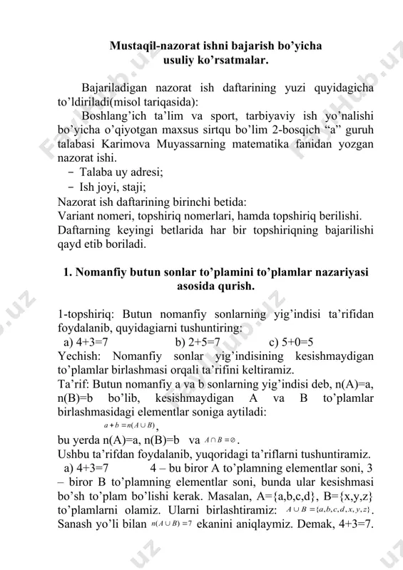 rilishi qayd etib boriladi. 1. nomanfiy butun sonlar to’plamini to’plamlar nazariyasi asosida qurish. 1-topshiriq: butun nomanfiy sonlarning yig’indisi ta’rifidan foydalanib, quyidagiarni tushuntiring: a) 4+3=7 b) 2+5=7 c) 5+0=5 yechish: nomanfiy sonlar yig’indisining kesishmaydigan to’plamlar birlashmasi orqali ta’rifini keltiramiz. ta’rif: butun nomanfiy a va b sonlarning yig’indisi deb, n(a)=a, n(b)=b bo’lib, kesishmaydigan a va b to’plamlar birlashmasidagi elementlar soniga aytiladi: , bu yerda n(a)=a, n(b)=b va . ushbu ta’rifdan foydalanib, yuqoridagi ta’riflarni tushuntiramiz. a) 4+3=7 4 – bu biror a to’plamning elementlar soni, 3 – biror b to’plamning elementlar soni, bunda ular kesishmasi bo’sh to’plam bo’lishi kerak. masalan, a={a,b,c,d}, b={x,y,z} to’plamlarni olamiz. ularni birlashtiramiz: . sanash yo’li bilan ekanini aniqlaymiz. demak, 4+3=7. bu o’rinda shuni ta’kidlash joizki, to’plam elementlarini tanlash ixtiyoriy bo’lishi mumkin. b) 2+5=7 2 – bu biror c to’plam elementlari soni, 5 – bu biror d to’plam elementlari soni bo’lsin. c va d to’plamlar umumiy elementlarga ega bo’lmasligi kerak. …