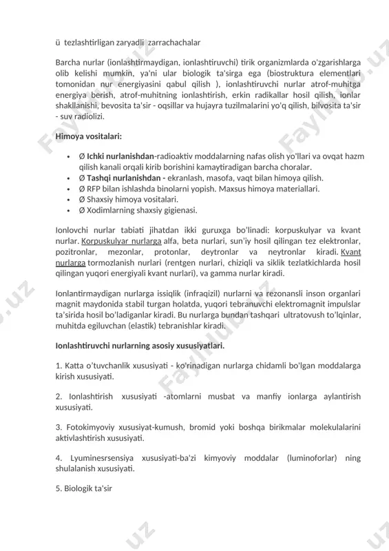 hi nurlar atrof-muhitga energiya berish, atrof-muhitning ionlashtirish, erkin radikallar hosil qilish, ionlar shakllanishi, bevosita ta'sir - oqsillar va hujayra tuzilmalarini yo'q qilish, bilvosita ta'sir - suv radiolizi. himoya vositalari: · ø ichki nurlanishdan-radioaktiv moddalarning nafas olish yo'llari va ovqat hazm qilish kanali orqali kirib borishini kamaytiradigan barcha choralar. · ø tashqi nurlanishdan - ekranlash, masofa, vaqt bilan himoya qilish. · ø rfp bilan ishlashda binolarni yopish. maxsus himoya materiallari. · ø shaxsiy himoya vositalari. · ø xodimlarning shaxsiy gigienasi. ionlovchi nurlar tabiati jihatdan ikki guruxga bo’linadi: korpuskulyar va kvant nurlar. korpuskulyar nurlarga alfa, beta nurlari, sun’iy hosil qilingan tez elektronlar, pozitronlar, mezonlar, protonlar, deytronlar va neytronlar kiradi. kvant nurlarga tormozlanish nurlari (rentgen nurlari, chiziqli va siklik tezlatkichlarda hosil qilingan yuqori energiyali kvant nurlari), va gamma nurlar kiradi. ionlantirmaydigan nurlarga issiqlik (infraqizil) nurlarni va rezonansli inson organlari magnit maydonida stabil turgan holatda, yuqori tebranuvchi elektromagnit impulslar ta’sirida hosil bo’ladiganlar kiradi. bu …