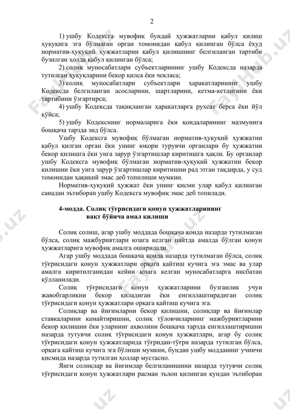 ий ҳужжатни бекор қилишни ёки унга зарур ўзгартишлар киритишни рад этган тақдирда, у суд томонидан ҳақиқий эмас деб топилиши мумкин. норматив-ҳуқуқий ҳужжат ёки унинг қисми улар қабул қилинган санадан эътиборан ушбу кодексга мувофиқ эмас деб топилади. 4-модда. солиқ тўғрисидаги қонун ҳужжатларининг вақт бўйича амал қилиши солиқ солиш, агар ушбу моддада бошқача қоида назарда тутилмаган бўлса, солиқ мажбуриятлари юзага келган пайтда амалда бўлган қонун ҳужжатларига мувофиқ амалга оширилади. агар ушбу моддада бошқача қоида назарда тутилмаган бўлса, солиқ тўғрисидаги қонун ҳужжатлари орқага қайтиш кучига эга эмас ва улар амалга киритилганидан кейин юзага келган муносабатларга нисбатан қўлланилади. солиқ тўғрисидаги қонун ҳужжатларини бузганлик учун жавобгарликни бекор қиладиган ёки енгиллаштирадиган солиқ тўғрисидаги қонун ҳужжатлари орқага қайтиш кучига эга. солиқлар ва йиғимларни бекор қилишни, солиқлар ва йиғимлар ставкаларини камайтиришни, солиқ тўловчиларнинг мажбуриятларини бекор қилишни ёки уларнинг аҳволини бошқача тарзда енгиллаштиришни назарда тутувчи солиқ тўғрисидаги қонун ҳужжатлари, агар бу солиқ тўғрисидаги қонун ҳужжатларида тўғридан-тўғри назарда тутилган бўлса, …