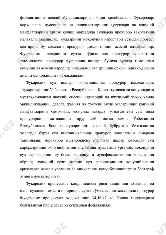 камланган шахсий, сиёсий, иқтисодий ва ижтимоий ҳуқуқ ҳамда эркинликларини, давлат, жамият ва хусусий мулк эгаларининг қонуний манфаатларини ҳимоялаш; -қонунда назарда тутилган ёки суд ишда прокурорнинг қатнашиши зарур деб топган ҳамда ўзбекистон республикаси бош прокурорининг соҳавий буйру​ғида белгиланган ҳолларда барча суд инстанцияларида прокурор вако​латини самарали таъминлаш; -прокурор иштирокисиз кўрилган ишлар юзасидан суд қарорларининг қонунийлигини апелляция муддатида ўрганиб, ноқонуний суд қарорларини шу босқичда қонунга мувофиқ​лаштириш чораларини кўриш; -қонуний кучга кирган суд қарорлари​нинг қонунийлигини аризаларга асосан ўрганиш ва аниқланган қонунбузилишларни бартараф этишга йўналтирилган. фуқаролик процессида қонунчиликка риоя қилиниши юзасидан ва одил судловни амалга оширишда судга кўмаклашиш мақсадида про​курор фуқаролик процессуал кодексининг 34,46,47 ва бошқа моддала​рида белгиланган процессуал ҳуқуқлардан фойдаланади. прокурор фуқаролик ишини қўзғатишга, процесснинг бошлани​шида қўзғатилган ишга киришишга, иш материаллари билан тани​шишга, улардан кўчирмалар ва нусхалар олишга, четлатиш тўғрисида арз беришга, далиллар тақдим этишга, гувоҳлар, экспертлар, мутахас​сислар, таржимонлар, даъвогар, жавобгарлар ва ишда иштирок этаёт​ган бошқа шахсларга одил судловни амалга оширишда кўмаклашувчи шахсларга саволлар …