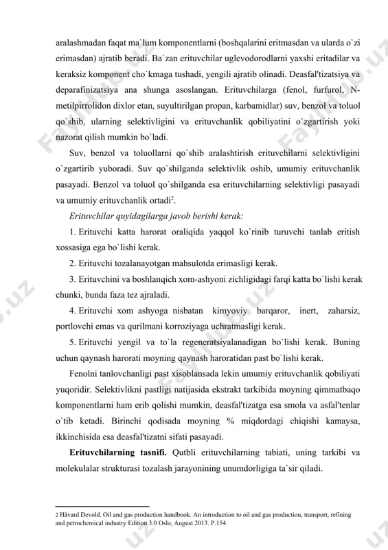 il va to`la regeneratsiyalanadigan bo`lishi kerak. buning uchun qaynash harorati moyning qaynash haroratidan past bo`lishi kerak. fenolni tanlovchanligi past xisoblansada lekin umumiy erituvchanlik qobiliyati yuqoridir. selektivlikni pastligi natijasida ekstrakt tarkibida moyning qimmatbaqo komponentlarni ham erib qolishi mumkin, deasfal'tizatga esa smola va asfal'tenlar o`tib ketadi. birinchi qodisada moyning % miqdordagi chiqishi kamaysa, ikkinchisida esa deasfal'tizatni sifati pasayadi. erituvchilarning tasnifi. qutbli erituvchilarning tabiati, uning tarkibi va molekulalar strukturasi tozalash jarayonining unumdorligiga ta`sir qiladi. erituvchining tabiati, uning bir tomondan xom ashyoning aromatika uglevodorodlariga nisbatan, ikkinchi tomondan parafin uglevodorod-lariga nisbatan tanlab eritish xossalarini baqolashda to`liq o`zini namoyon etadi. erituvchining uglevodorodlarga nisbatan tanlash va eritish xossalarini o`rganish uchun gamet tengligidan foydalanish maqsadga muvofiqdir. erituvchi molekulasiga geteroatomlarni va gammet - taft konstantasining yuqori ko`rsatkichli atom guruhini (o2, n, co2, f, cn4) kiritish, erituvchini donorakseptor xossali uglevodorodlarga nisbatan tanlab eritish xossasini yuqori qiladi. alifatik birikmalar siklik va geterosiklik analoglariga o`tishi, erituvchining aromatika va to`yinmagan uglevodorodlarga nisbatan tanlab …