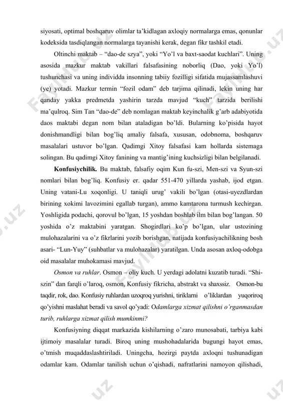 gan, 15 yoshdan boshlab ilm bilan bog’langan. 50 yoshida o’z maktabini yaratgan. shogirdlari ko’p bo’lgan, ular ustozining mulohazalarini va o’z fikrlarini yozib borishgan, natijada konfusiyachilikning bosh asari- “lun-yuy” (suhbatlar va mulohazalar) yaratilgan. unda asosan axloq-odobga oid masalalar muhokamasi mavjud. osmon va ruhlar. osmon – oliy kuch. u yerdagi adolatni kuzatib turadi. “shi-szin” dan farqli o’laroq, osmon, konfusiy fikricha, abstrakt va shaxssiz. osmon-bu taqdir, rok, dao. konfusiy ruhlardan uzoqroq yurishni, tiriklarni o’liklardan yuqoriroq qo’yishni maslahat beradi va savol qo’yadi: odamlarga xizmat qilishni o’rganmasdan turib, ruhlarga xizmat qilish mumkinmi? konfusiyning diqqat markazida kishilarning o’zaro munosabati, tarbiya kabi ijtimoiy masalalar turadi. biroq uning mushohadalarida bugungi hayot emas, o’tmish muqaddaslashtiriladi. uningcha, hozirgi paytda axloqni tushunadigan odamlar kam. odamlar tanilish uchun o’qishadi, nafratlarini namoyon qilishadi, janjallashishadi; ular o’z xatolarini tuzatishga qodir emas. konfusiy zamonni yomonlar ekan, eski davrdagi axloqni tiklash zarur deb hisoblaydi. asosiy axloqiy tushunchalari: “bir-birini qo’llash”, “o’rtachasi-oltin”, “insonni sevish” (bu to’g’ri yo’lni-daoni tashkil …