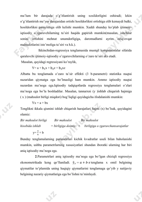 oziq-ovqat mahsulotlarini iste’moliga ta’siri va h.k.). ikkinchidan-regressiya tenglamasida mustqil komponentalar sifatida qaraluvchi ijtimoiy-iqtisodiy o’zgaruvchilarning o’zaro ta’siri aks etadi. masalan, quyidagi regressiyani ko’raylik, y= a +x +z +xz albatta bu tenglamada o’zaro ta’sir effekti (3 b-parametri) statistika nuqtai nazaridan qiymatga ega bo’lmasligi ham mumkin. ammo iqtisodiy nuqtai nazardan ma’noga ega.iqtisodiy tadqiqotlarda regressiya tenglamalari o’zlari ma’noga ega bo’la boshladilar. masalan, tannarxni (y )ishlab chiqarish hajmiga ( x ) (mahsulot birligi miqdori) bog’liqligi quyidagicha ifodalanishi mumkin: yx = a + bx tenglikni ikkala qismini ishlab chiqarish harajatlari hajmi (x) bo’lsak, quyidagini olamiz: bir mahsulot birligi bir mahsulot bir mahsulot hisobida ishlab = birligiga doimiy + birligiga o zgaruvchanxarajatlar y= + b bunday tenglamalarning parametrlari kichik kvadratlar usuli bilan baholanishi mumkin, ushbu parametrlarning xususiyatlari shundan iboratki ularning har biri aniq iqtisodiy ma’noga ega. 2.parametrlari aniq iqtisodiy ma’noga ega bo’lgan chiziqli regressiya ekonometrikada keng qo’llaniladi. tenglama x omil belgining qiymatilar to’plamida uning haqiqiy qiymatlarini tenglamaga …