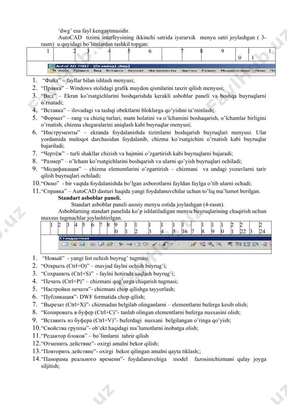– ekranda foydalanishda tizimlarni boshqarish buyruqlari menyusi. ular yordamida muloqot darchasidan foydalanib, chizma ko’rsatgichini o’rnatish kabi buyruqlar bajariladi; 7. “чертёж” – turli shakllar chizish va hajmini o’zgartirish kabi buyruqlarni bajaradi; 8. “размер” – o’lcham ko’rsatgichlarini boshqarish va ularni qo’yish buyruqlari ochiladi; 9. “модификация” – chizma elementlarini o’zgartirish – chizmani va undagi yozuvlarni tarir qilish buyruqlari ochiladi; 10. “окно” - bir vaqtda foydalanishda bo’lgan axborotlarni fayldan faylga o’tib ularni ochadi; 11. “справка” – autocad dasturi haqida yangi foydalanuvchilar uchun to’liq ma’lumot berilgan. standart asboblar paneli. standart asboblar paneli asosiy menyu ostida joylashgan (4-rasm). asboblarning standart panelida ko’p ishlatiladigan menyu buyruqlarining chaqirish uchun maxsus tugmachlar joylashtirilgan. 1 2 3 4 5 6 7 8 9 10 11 12 13 14 15 16 17 18 19 20 21 22 23 24 1. “новый” - yangi list ochish buyrug’ tugmasi; 2. “открыть (ctrl+o)” – mavjud faylni ochish buyrug’i; 3. “сохранить (ctrl+s)” - faylni hotirada …