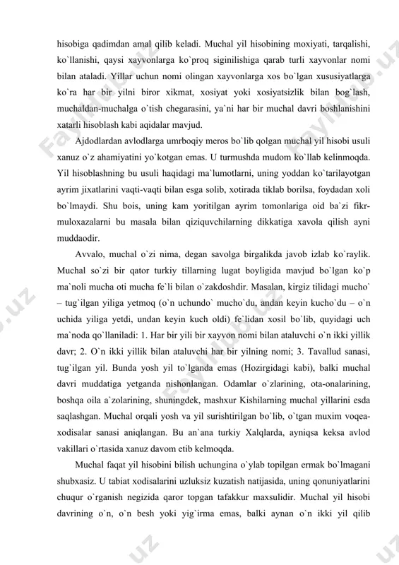 bilan esga solib, xotirada tiklab borilsa, foydadan xoli bо`lmaydi. shu bois, uning kam yoritilgan ayrim tomonlariga oid ba`zi fikr-muloxazalarni bu masala bilan qiziquvchilarning dikkatiga xavola qilish ayni muddaodir. avvalo, muchal о`zi nima, degan savolga birgalikda javob izlab kо`raylik. muchal sо`zi bir qator turkiy tillarning lugat boyligida mavjud bо`lgan kо`p ma`noli mucha oti mucha fe`li bilan о`zakdoshdir. masalan, kirgiz tilidagi muchо` – tug`ilgan yiliga yetmoq (о`n uchundо` muchо`du, andan keyin kuchо`du – о`n uchida yiliga yetdi, undan keyin kuch oldi) fe`lidan xosil bо`lib, quyidagi uch ma`noda qо`llaniladi: 1. har bir yili bir xayvon nomi bilan ataluvchi о`n ikki yillik davr; 2. о`n ikki yillik bilan ataluvchi har bir yilning nomi; 3. tavallud sanasi, tug`ilgan yil. bunda yosh yil tо`lganda emas (hozirgidagi kabi), balki muchal davri muddatiga yetganda nishonlangan. odamlar о`zlarining, ota-onalarining, boshqa oila a`zolarining, shuningdek, mashxur kishilarning muchal yillarini esda saqlashgan. muchal orqali yosh va yil surishtirilgan bо`lib, о`tgan muxim voqea-xodisalar …