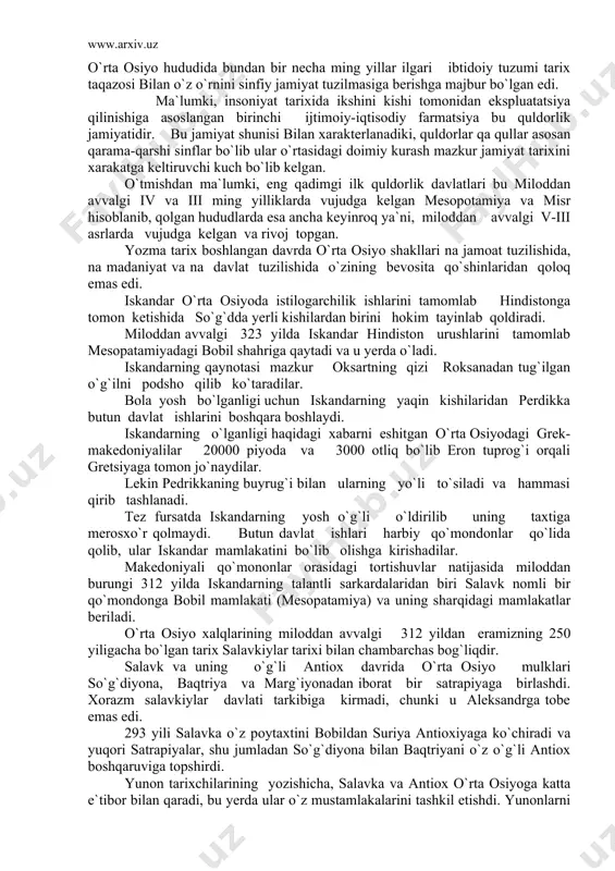 rgan. miloddan avvalgi birinchi ming yillik o`rtalarida eron, o`rta osiyo va boshqa o`lkalarda oromiy yozuvi keng tarqalgan. iskandar istilosidan keyin esa o`rta osiyoga yunon yozuvi kirib keladi. oromiy yozuvi, yunon yozuvi, forsiy mixxat muayyan davrlarda ma`muriy hujjatlarda qo`llanilib kelgan. aleksandrdan farqli ravishda salavkiylar sharqda yunon madaniyati va dining tozaligini saqlashga xarkat qiladilar, biroq bu hol ro`y bermadi. aynan salavka va antiox hukmronligi paytida old va o`rta osiyoda sharq ellinizm asoslari tarkib topdi. miloddan avvalgi iii asrning ikkinchi yarmida suriya va misrga muvaffaqiyatsiz yurishlar, shuningdek mutassil qo`zg`olon ko`tarib turgan old va o`rta osiyo xalqlari bilan kurashlar oqibatida salavkiylar qudrati sina boshladi. aftidan hududlarning markazdan uzoqligi, birlashtiruvchi kuchning yo`qligi va boshqalar bunga sabab bo`ldi. miloddan avvalgi ii asrda qo`zg`olonlar soni ortib bordi va 60 yilda salavkiylar ulug` davlati rimning qudratli zarbalari ostida tugatildi. miloddan avvalgi 250 yilda yunon podsholgi taxtiga kuchli shaxs yunon yevditim bir o`tirib, yevtidemiylar sulolasiga asos soldi. yevtidemning o`g`li …