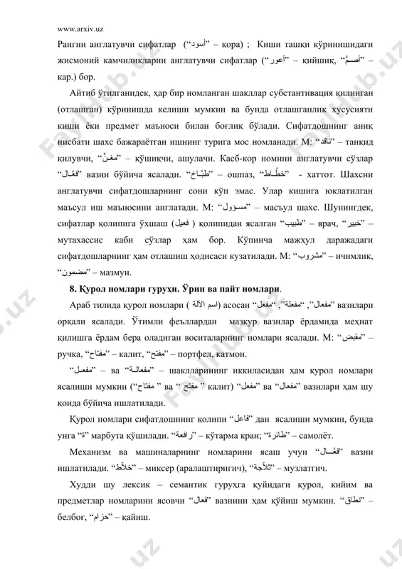 “نطاق” – белбоғ, “حزام” – қайиш. “اسم المكان” ва “اسم الزمان” номлари иш-ҳаракатнинг қачон ва қаерда бўлганига ишора қилади ва у “مفعل” ва “مفعل” вазнлари орқали ясалади. "مكتب" – ёзадиган жой, “مجلس” – мажлис қиладиган жой, “مشرق” – қуёш чиқадиган жой, “مغرب” – қуёш ботадиган жой. бу сўзларни вақт маъносида ҳам тушуниш мумкин. м: “وقت المشرق” – “қуёш чиқиш вақтида”. “مفعلة” вазнидан отдан ясалган сўзлар ўша ерда кўп, сероб бўлган нарсалар, ҳайвонлар, кўкатлар ва бошқа предметларга ишора қилади. ”مقبلة” – дала (“بقل” – кўкатдан), “مكتبة” – кутубхона (“كتب” – китоблар кўп жой), “مأسدة” – шерлар кўп жой (“أسد” – “шер” сўзидан). тўрт ҳарфли ҳосила бобларидан жой ва пайт маъносини англатадиган сўзлар ясалади. “مخيِّم” – чодирлар жойи, “منخفض” – пастлик, “معسكر” – ҳарбий лагер. 3. нисбий сифат. абстракт отлар. сўз ясовчи суффикс. араб тилидаги баъзи сўзлар ташқи аффиксация натижасида ҳосил бўлади. ташқи флекцияга ички от ясаш суффиксларининг чегараланганлиги хосдир. бу “ِيٌ” …