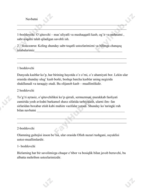 _______________________________________________________________________________________________________________________________________________________________________________________________________________________________________________________________________________________________ 1-boshlovchi: дедилар: дунёда асли ким азиз? айтдилар: устоздир, устоз бегумон. тағин айтдиларки: азиз шубҳасиз устоз қадрига етолган инсон. 2 – бошловчи: устозлар! бугун сизларни қанча олқишласак, қанча шарафласак шунча оз! сиз устозларнинг пойингизга гулдасталар сочиб хурматлаб эъзозласак арзийди. бугун сизларни улуғ айёмингиз билан яна бир бор муборакбод этамиз. 1 – бошловчи: азиз, меҳрибон устозлар, сизларни яна бир бор байрамингиз билан чин калбимиздан табриклаймиз. сизларга саломатлик, баркамол авлодни тарбиялаш йўлидаги машаққатли, лекин шарафли ишингизда улкан зафарлар ва омад, оилангизда эса тинчлик, омонлик ва шоду хуррамлик тилаймиз. 2 – бошловчи: шогирдларингиз ва фарзандларингиз камолини қуриш барчангизга насиб этсин. шу билан «ўқитувчи ва мураббийлар куни» умухалқ байрам тадбири ниҳоясига етди. эътиборингиз учун рахмат, соғ бўлинг, омон бўлинг