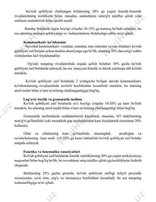 i bilan, masalan, undoshlarni noto'g'ri talaffuz qilish yoki unlilarni aralashtirish bilan ajralib turadi. bunday bolalarda lug'at boyligi o'rtacha 10-15% ga kamroq bo'lishi mumkin, bu esa ularning muloqot qobiliyatiga va tushunchalarni ifodalashga salbiy ta'sir qiladi. kommunikativ ko'nikmalar noverbal kommunikativ vositalar, masalan, imo-ishoralar va yuz ifodalari, ko'rish qobiliyati zaif bolalar uchun muhim ahamiyatga ega bo'lib, ularning 70% dan ortig'i ushbu vositalardan faol foydalanadilar. og'zaki nutqning rivojlanishida orqada qolish holatlari 30% gacha ko'rish qobiliyati zaif bolalarda uchraydi, bu esa muayyan fonetik va leksik xatolarga olib kelishi mumkin. ko'rish qobiliyati zaif bolalarda 2 yoshgacha bo'lgan davrda kommunikativ ko'nikmalarning rivojlanishida sezilarli kechikishlar kuzatilishi mumkin, bu ularning atrof-muhit bilan o'zaro ta'sirining cheklanganligiga bog'liq. lug'aviy boylik va grammatik tuzilma ko'rish qobiliyati zaif bolalarda so'z boyligi o'rtacha 10-20% ga kam bo'lishi mumkin, bu ularning atrof-muhit bilan o'zaro ta'sirining cheklanganligi bilan bog'liq. grammatik tuzilmalarda soddalashtirish kuzatiladi, masalan, fe'l shakllarining noto'g'ri qo'llanilishi yoki murakkab gap tuzilmalaridan kam foydalanish (taxminan 30% …