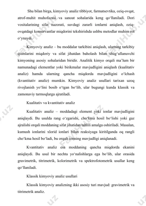 anilish sohasi hamda ularning afzallik va cheklovlarini ilmiy jihatdan yoritishdan iboratdir. kurs ishining vazifalari: kimyoviy analiz tushunchasini nazariy jihatdan o‘rganish, uning analitik kimyodagi o‘rnini aniqlash. kualitativ (sifat) va kvantitativ (miqdoriy) analiz usullarining ilmiy asoslarini yoritish. gravimetrik va titrimetrik analiz usullarining mohiyatini, farqlari va qo‘llanilish sohalarini tahlil qilish. kimyoviy analiz usullarining afzalliklari va cheklovlarini aniqlash hamda ularni zamonaviy instrumental metodlar bilan taqqoslash. kimyoviy analizning farmatsevtika, oziq-ovqat sanoati, ekologiya va boshqa tarmoqlardagi amaliy ahamiyatini ko‘rsatish. kimyoviy analiz usullarining takomillashuviga oid zamonaviy yo‘nalishlarni o‘rganish va ularning istiqbolli tomonlarini yoritish. kurs ishining hajmi: kurs ishida kirish qism va 3 ta reja, xulosa, foydalanilgan adabiyotlarva 30 sahifadan iborat. 1. klasik kimyoviy analiz usullari kimyoviy analiz — bu moddalarning tarkibini, sifatini va miqdorini aniqlashga qaratilgan ilmiy metodlar to‘plamidir. kimyo fanining eng qadimiy yo‘nalishlaridan biri sifatida bu usullar hozirgi zamonaviy instrumental texnologiyalar paydo bo‘lishiga qadar yagona va asosiy analiz vositasi hisoblangan. “klasik” deb ataluvchi kimyoviy analiz usullari …