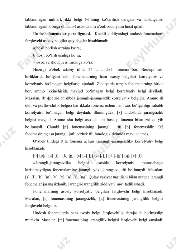 di. chunki fonema xuddi shu belgisi asosida boshqa fonema bilan ziddiyatli juftlik hosil qila olmaydi. undosh fonemalar artikulyatsion o‘rniga ko‘ra quyidagi binar ziddiyatli munosabatlarga kirishadi: a)«lab-lab - til oldi»: [p]-[t]; [e]-[d]; [m]-[n]; [f]-[s]; [v]-[z]; [f]-[sh]; [v]-[l]; [v]-[r]; b)«lab-lab - til o‘rta» [f]-[y]; [v]-[y]; v)«lab-lab - til orqa» [p]-[k]; [b]-[k]; [f]-[x]; [v]-[g]; g)«lab-lab - bo‘g‘iz» [f]-[h]; [v]- [h]; d)«til oldi - til orqa» [t]-[k];[t]-[q]; [d]-[g];[s-x]; [z]-[g]; [n]-[g]; hosil bo‘lish usuliga ko‘ra undosh fonemalar quyidagi ziddiyatli munosabatlarda bo‘ladi: a)«portlovchi-sirg‘aluvchi»: [p]-[f]; [b]-[v]; [t]-[s]; [d]-[z]; [t]-[sh];[k]-[x]; [d]-[j];[g]-[g‘];[k-][x]; [x]-[q][g]-[x]; ayrim fonemalar affikat fonemalar bilan teng qiymatli ziddiyatda bo‘ladi: [t]-[ng], [d]-[dj]; sirg‘aluvchi fonemalar ham affrikat fonemalar bilan teng qiymatli ziddiyat hosil qiladi: [sh]-[ch], [j]-[dj]. yana quyidagi ziddiyatli juftliklar mavjud: a)«portlovchi-shovqinli - burun sononti»: [b]-[m]; [d]-[n]; [g]-[n]; b)«sirg‘aluvchi - sonant»: [z]-[l]; [j]-[r]; v)«shovqinli sonant - burun sonant»: [v]-[t]; [l]-[n]; [r]-[n]; g)«yon sonant-titroq sonant»: [l]-[r]; «titroq sonant -til o‘rta sonant»: [f]-[y]. adabiyotlar 1. abduazizov a.a. o’zbek tilinbing fonologiyasi …