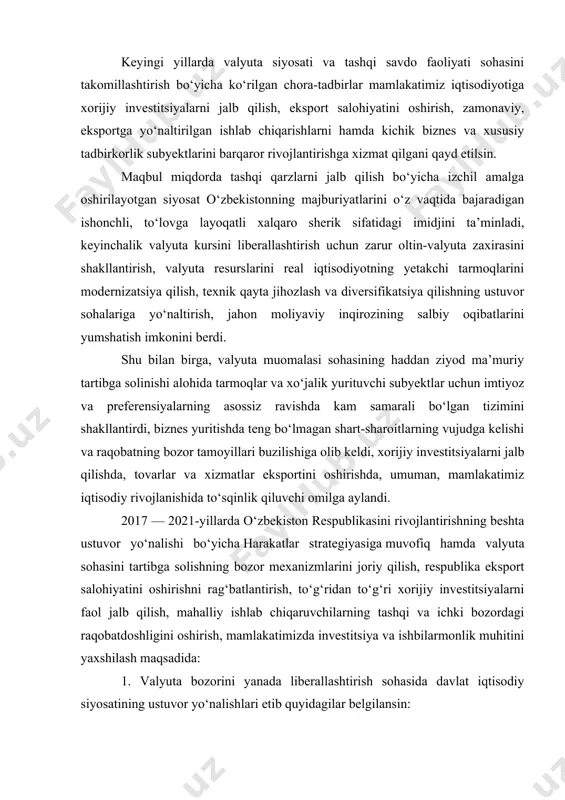 rish, bu borada monetar instrumentlardan faol va moslashtirilgan holda foydalanish, davlat qimmatli qog‘ozlari bozorini rivojlantirish, shuningdek, ochiq bozorda operatsiyalar hamda davlat qimmatli qog‘ozlarini banklar likvidligiga garovga berish bo‘yicha operatsiyalarni amalga oshirishni amaliyotga joriy qilish; oltinchidan, monetar va fiskal siyosatni muvofiqlashtirish hamda davlat budjetining mutanosibligini ta’minlash orqali pul massasi haddan ziyod o‘sishining oldini olish; yettinchidan, bank tizimining barqarorligini ta’minlash va uning tavakkalchiliklarga bardoshliligini, shu jumladan, valyuta siyosatini liberallashtirishning vujudga kelishi mumkin bo‘lgan salbiy ta’sirini yumshatishga qaratilgan samarali choralarni qo‘llash hisobiga oshirish; sakkizinchidan, valyuta siyosatining yangi sharoitlarida tayanch tarmoqlar korxonalari samarali faoliyat yuritishi uchun ularni davlat tomonidan qo‘llab-quvvatlash bo‘yicha zarur chora-tadbirlar ko‘rish; to‘qqizinchidan, aholining ijtimoiy himoyaga muhtoj qatlamlari turmush darajasiga valyuta siyosatini liberallashtirishning salbiy oqibatlarini kamaytirish imkonini beradigan har tomonlama ijtimoiy qo‘llab-quvvatlash bo‘yicha manzilli chora-tadbirlarni amalga oshirish. o‘zbekiston respublikasi prezidentining farmoni valyuta siyosatini liberallashtirish bo‘yicha birinchi navbatdagi chora-tadbirlar to‘g‘risida belgilab qo‘yilsinki, 2017-yilning 5-sentabridan: o‘zbekiston respublikasining yuridik shaxslari joriy xalqaro operatsiyalar (tovar, ish …