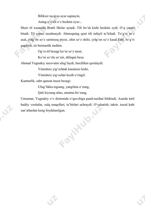 z asal, yolg‘on so‘z sarimsoq piyoz, chin so‘z shifo, yolg‘on so‘z kasal kabi, to‘g‘ri gapirish, sir bеrmaslik muhim. og‘iz-til bеzagi ko‘ni so‘z turur, ko‘ni so‘zla so‘zni, dilingni bеza. ahmad yugnakiy saxovatni ulug‘laydi, baxillikni qoralaydi: yimishsiz yig‘ochtak karamsiz kishi, yimishsiz yig‘ochni kеsib o‘rtagil. kamtarlik, sabr-qanoat inson bеzagi: ulug‘likka tеgsang, yangilma o‘zung, qali kiysang atlas, unutma bo‘zung. umuman, yugnakiy o‘z dostonida o‘quvchiga pand-nasihat bildiradi. asarda turli badiiy vositalar, xalq maqollari, ta’birlari uchraydi. o‘xshatish, takrir, tazod kabi san’atlardan kеng foydalanilgan.