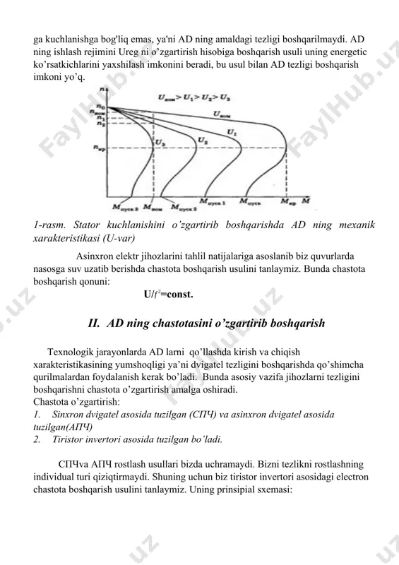 rish orqali asinxron motorining tezligini sozlashda, kritik moment asinxron dvigatelining mkr dvigatelga berilgan ureg kuchlanishining kvadratiga proporsional ravishda o'zgaradi va s sirpanish ureg ga kuchlanishga bog'liq emas, ya'ni ad ning amaldagi tezligi boshqarilmaydi. ad ning ishlash rejimini ureg ni o’zgartirish hisobiga boshqarish usuli uning energetic ko’rsatkichlarini yaxshilash imkonini beradi, bu usul bilan ad tezligi boshqarish imkoni yo’q. 1-rasm. stator kuchlanishini o’zgartirib boshqarishda ad ning mexanik xarakteristikasi (u-var) asinxron elektr jihozlarini tahlil natijalariga asoslanib biz quvurlarda nasosga suv uzatib berishda chastota boshqarish usulini tanlaymiz. bunda chastota boshqarish qonuni: u/=const. ii. ad ning chastotasini o’zgartirib boshqarish texnologik jarayonlarda ad larni qo’llashda kirish va chiqish xarakteristikasining yumshoqligi ya’ni dvigatel tezligini boshqarishda qo’shimcha qurilmalardan foydalanish kerak bo’ladi. bunda asosiy vazifa jihozlarni tezligini boshqarishni chastota o’zgartirish amalga oshiradi. chastota o’zgartirish: 1. sinxron dvigatel asosida tuzilgan (спч) va asinxron dvigatel asosida tuzilgan(апч) 2. tiristor invertori asosida tuzilgan bo’ladi. спчva апч rostlash usullari bizda uchramaydi. bizni tezlikni …