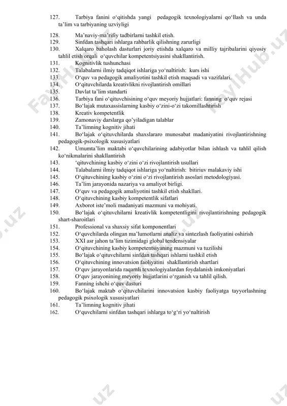 ivojlantirsh metodikasi. 94. o‘quv va pedagogik amaliyotini tashkil etishning mutaxassislik fanlarini o‘rganishdagi ahamiyati. 95. bo‘lajak o‘qituvchilarning kasbiy kompetentligini rivojlantirishning pedagogik shart-sharoitlari. 96. axborot iste’moli madaniyati mazmuni va mohiyati 97. o‘quv jarayonlarida raqamli texnologiyalardan foydalanish imkoniyatlari. 98. pisa xalqaro baholash dasturi talablari asosida ta’lim shakl, metod va vositalari yordamida o‘quvchilar kompetentsiyalarini shakllantirish. 99. o‘qituvchining kasbiy kompetentlik sifatlari 100. globallashuv davrida axborot-kommunikatsiya sohasida vujudga kelayotgan dolzarb muammolar 101. bo‘lajak o‘qituvchilarda shaxslararo munosabat madaniyatini rivojlantirishning samarali yo‘llari 102. ta’limning yordamchi shakllari va ko‘rinishlari 103. tarbiya fanini o‘qitishda yangi pedagogik texnologiyalarni qo‘llash va unda ta’lim va tarbiyaning uzviyligi. 104. xalqaro baholash dasturi talablari asosida o‘quvchilar kompetentsiyalarini shakllantirish 105. o‘quvchilarni sinfdan tashqari ishlarga to‘g‘ri yo‘naltirish. 106. ma’naviy-ma’rifiy tadbirlarni tashkil etish. 107. zamonaviy ta’limni tashkil etishda raqamli texnologiyalarning ahamiyati va o‘rni 108. axborot madaniyatining tarkibiy qismlari 109. axborot iste’moli madaniyati mazmuni va mohiyati. 110. xalqaro baholash dasturlari haqida umumiy tushunchalar va ularning o‘ziga xos xususiyatlari. 111. …