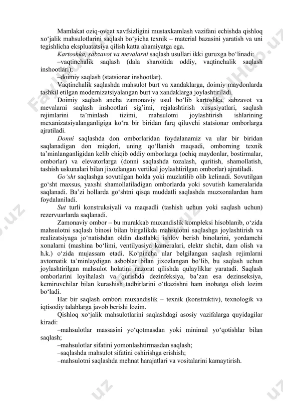 da saqlangan. don va un asosan qoplarda, katta ko’za, xum yoki qutilarda saqlangan. oziqa hamma vaqt muhim saqlash ob’ekti bo‘lgan va bo‘lib qolmoqda, chunki inson qadimdan jamg’arib qo‘yilgan oziq-ovqat mahsulotlarini saqlashga harakat qilib kelgan. hozirgi kunda inson tomonidan oziqani saqlashda uni quritish, dudlash, erga ko‘mib saqlash, tabiiy sovuqdan foydalanib muzlatish va h.k. usullar bo‘yicha ko‘plab ma’lumotlar to‘plangan. ishlab chiqarish va qayta ishlash joylarida saqlash ob’ekti sifatida turli tuman o‘simlikga (kartoshka, sabzavotlar, mevalar, rezavor mevalar, don va boshqalar) oid va chorvachilik (go‘sht, tuxum, sut va boshqalar) mahsulotlari xizmat qiladi. har qanday mahsulotni saqlash shunday tashkil etilishi lozimki, saqlashda uning yuqori oziqaviy qiymati minimal miqdoriy va sifatiy yo‘qotishlarga uchrash bilan birgalikda mahsulotni saqlash kam xarajatlarga olib kelishi zarur. mamlakat oziq-ovqat xavfsizligini mustaxkamlash vazifani echishda qishloq xo‘jalik mahsulotlarini saqlash bo‘yicha texnik – material bazasini yaratish va uni tegishlicha ekspluatatsiya qilish katta ahamiyatga ega. kartoshka, sabzavot va mevalarni saqlash usullari ikki guruxga bo‘linadi: –vaqtinchalik …