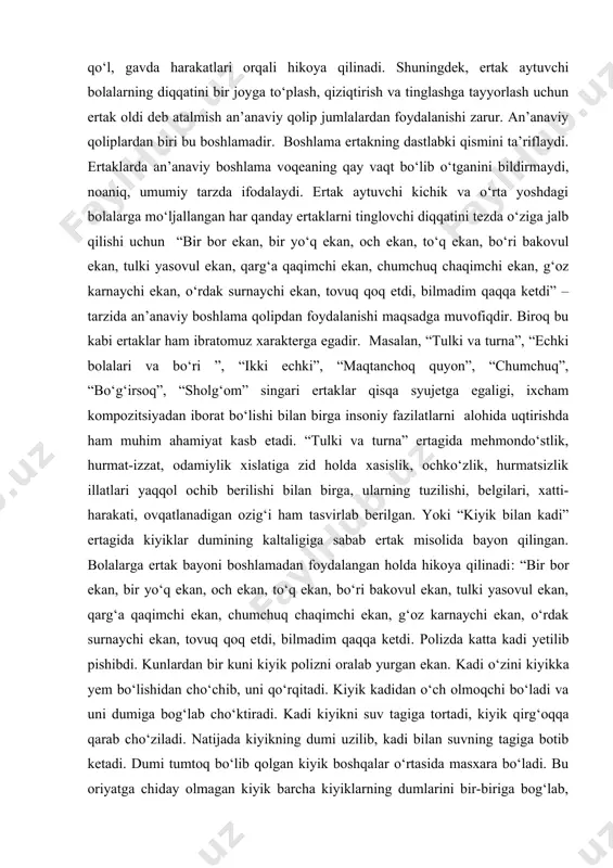 ertak misolida bayon qilingan. bolalarga ertak bayoni boshlamadan foydalangan holda hikoya qilinadi: “bir bor ekan, bir yo‘q ekan, och ekan, to‘q ekan, bo‘ri bakovul ekan, tulki yasovul ekan, qarg‘a qaqimchi ekan, chumchuq chaqimchi ekan, g‘oz karnaychi ekan, o‘rdak surnaychi ekan, tovuq qoq etdi, bilmadim qaqqa ketdi. polizda katta kadi yetilib pishibdi. kunlardan bir kuni kiyik polizni oralab yurgan ekan. kadi o‘zini kiyikka yem bo‘lishidan cho‘chib, uni qo‘rqitadi. kiyik kadidan o‘ch olmoqchi bo‘ladi va uni dumiga bog‘lab cho‘ktiradi. kadi kiyikni suv tagiga tortadi, kiyik qirg‘oqqa qarab cho‘ziladi. natijada kiyikning dumi uzilib, kadi bilan suvning tagiga botib ketadi. dumi tumtoq bo‘lib qolgan kiyik boshqalar o‘rtasida masxara bo‘ladi. bu oriyatga chiday olmagan kiyik barcha kiyiklarning dumlarini bir-biriga bog‘lab, “mergan kelyapti” deb qochadi. mergandan qo‘rqqan dumi bog‘liq kiyiklar turli tomonlarga qarab, jonholatda qochishadi. shunday qilib, kiyiklar dumlaridan judo bo‘ladilar va dumsiz kiyikni masxara qilganlari uchun pushaymon qiladilar.” bu ertak bir tomondan, kiyiklar dumining kaltaligiga …