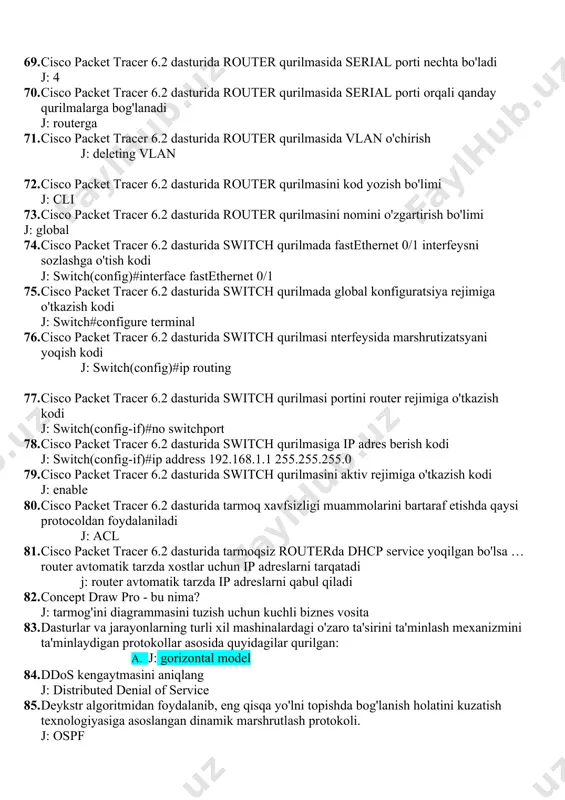 lanadi j: routerga 71. cisco packet tracer 6.2 dasturida router qurilmasida vlan o'chirish j: deleting vlan 72. cisco packet tracer 6.2 dasturida router qurilmasini kod yozish bo'limi j: cli 73. cisco packet tracer 6.2 dasturida router qurilmasini nomini o'zgartirish bo'limi j: global 74. cisco packet tracer 6.2 dasturida switch qurilmada fastethernet 0/1 interfeysni sozlashga o'tish kodi j: switch(config)#interface fastethernet 0/1 75. cisco packet tracer 6.2 dasturida switch qurilmada global konfiguratsiya rejimiga o'tkazish kodi j: switch#configure terminal 76. cisco packet tracer 6.2 dasturida switch qurilmasi nterfeysida marshrutizatsyani yoqish kodi j: switch(config)#ip routing 77. cisco packet tracer 6.2 dasturida switch qurilmasi portini router rejimiga o'tkazish kodi j: switch(config-if)#no switchport 78. cisco packet tracer 6.2 dasturida switch qurilmasiga ip adres berish kodi j: switch(config-if)#ip address 192.168.1.1 255.255.255.0 79. cisco packet tracer 6.2 dasturida switch qurilmasini aktiv rejimiga o'tkazish kodi j: enable 80. cisco packet tracer 6.2 dasturida tarmoq xavfsizligi muammolarini bartaraf etishda qaysi …