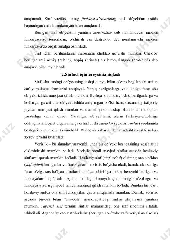 unda bir ob’yekt boshqasining xossalarini o’zlashtirishi mumkin bo’ladi. vorislik orqali mavjud sinflar asosida hosilaviy sinflarni qurish mumkin bo’ladi. hosilaviy sinf (sinf–avlod) o’zining ona sinfidan (sinf-ajdod) berilganlar va funksiyalarni vorislik bo’yicha oladi, hamda ular satriga faqat o’ziga xos bo’lgan qirralarni amalga oshirishga imkon beruvchi berilgan va funksiyalarni qo’shadi. ajdod sinfdagi himoyalangan berilgan-a’zolarga va funksiya-a’zolarga ajdod sinfda murojaat qilish mumkin bo’ladi. bundan tashqari, hosilaviy sinfda ona sinf funksiyalari qayta aniqlanishi mumkin. demak, vorislik asosida bir-biri bilan “ona-bola” munosabatidagi sinflar shajarasini yaratish mumkin. tayanch sinf termini sinflar shajarasidagi ona sinf sinonimi sifatida ishlatiladi. agar ob’yekt o’z atributlarini (berilganlar-a’zolar va funksiyalar–a’zolar) faqat bitta ona sinfdan vorislik bilan olsa, yakka (yoki oddiy) vorislik deyiladi. agar ob’yekt o’z atributlarini bir nechta ona sinflardan olsa, to’plamli vorislik deyiladi. polimorfizm – bu kodning, bajarilish paytidan yuzaga keladigan holatga bog’liq ravishda o’zini turlicha amal qilish xususiyatidir. polimorfizm – bu faqat ob’yektlar xususiyati bo’lmasdan, balki funksiyalar-a’zolar xususiyatidir va ular xususan, …