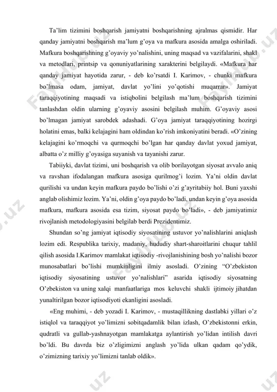 munosabatlari bo’lishi mumkinligini ilmiy asosladi. o’zining “o’zbekiston iqtisodiy siyosatining ustuvor yo’nalishlari” asarida iqtisodiy siyosatning o’zbekiston va uning xalqi manfaatlariga mos keluvchi shakli ijtimoiy jihatdan yunaltirilgan bozor iqtisodiyoti ekanligini asosladi. «eng muhimi, - deb yozadi i. karimov, - mustaqillikning dastlabki yillari o’z istiqlol va taraqqiyot yo’limizni sobitqadamlik bilan izlash, o’zbekistonni erkin, qudratli va gullab-yashnayotgan mamlakatga aylantirish yo’lidan intilish davri bo’ldi. bu davrda biz o’zligimizni anglash yo’lida ulkan qadam qo’ydik, o’zimizning tarixiy yo’limizni tanlab oldik». shu bilan birga bozor munosabatlariga o’tishning nazariy asosini, tamoyillarini belgilash ham juda murakkab vazifa edi. i. karimov uning modelini o’zining 5 tamoyilida ko’rsatib berdi. jahon jamoatchiligi unga haqli ravishda «karimov modeli» deb nom berdi. «bozor munosabatlariga o’tish iqtisodiy dasturimizning asosiy mazmunini tashkil etadi. bizning printsiplarimizga muvofiq bozor iqtisodiyotiga bosqichma-bosqich o’tish kerak. iqtisodiy taraqqiyotning ustuvor yo’nalishlarini belgilash bilan birga uni ta’minlovchi shart-sharoitlarni belgilash lozim edi»2. buni i. karimov uzluksiz ustuvor yo’nalishlar, deb belgiladi. shu ustuvor yo’nalishlar: · ta’lim …