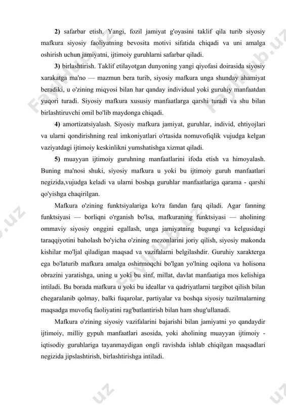 na va holisona obrazini yaratishga, uning u yoki bu sinf, millat, davlat manfaatiga mos kelishiga intiladi. bu borada mafkura u yoki bu ideallar va qadriyatlarni targibot qilish bilan chegaralanib qolmay, balki fuqarolar, partiyalar va boshqa siyosiy tuzilmalarning maqsadga muvofiq faoliyatini rag'batlantirish bilan ham shug'ullanadi. mafkura o'zining siyosiy vazifalarini bajarishi bilan jamiyatni yo qandaydir ijtimoiy, milliy gypuh manfaatlari asosida, yoki aholining muayyan ijtimoiy - iqtisodiy guruhlariga tayanmaydigan ongli ravishda ishlab chiqilgan maqsadlari negizida jipslashtirish, birlashtirishga intiladi. aholini real 6irlashtirish qobiliyati mafkuraning g'oyasi va qoidalari kishilarning yaxshi turmush tarzi haqidagi kundalik qarashlari va tasavvurlariga qanchalik mos kelishga bog'liqdir. har qanday mafkura oqilona, nazariy asoslangan qoidalardan tashqari o'zida real voqelikdan uzoqda bo'lgan, aholiga faqat ishonish uchun taklif qilinadigan maqsad va ideallarni ham qamrab oladi. rasmiy mafkuralar voqelikni bo'yab ko'rsatishga, muxolif kuchlarning mafkuralari esa utopik xom hayollarga moyil bo'ladilar. siyosiy mafkuraning amal qilish darajalari bir xil emas. u nazariy — kontseptual, dasturiy va hulq …