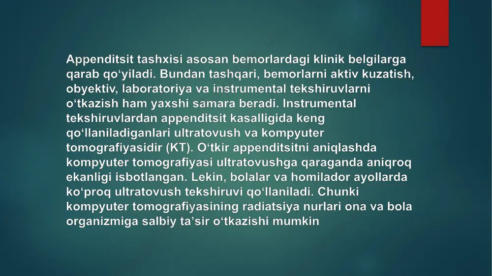 yonbosh sohasiga qarab tez sirpanuvchi harakat yuzaga keltiriladi va qoʻl uchlari qorindan olinmay turiladi. rovsing simptomi — tebranuvchi palpatsiya bilan chap yonbosh sohasiga tegilganda, oʻng yonbosh sohasida ogʻriqning kuchayishi[. sitkovskiy (rozenshteyn) simptomi — tekshirilayotgan odam chap tomonga yonboshlab yotganida, oʻng yonbosh sohasida ogʻriq kuchayishi[44]. bartomier-mishelson simptomi — chap yonboshi bilan yotgan bemorning oʻng yonbosh sohasi palpatsiya qilinganda ogʻriqning kuchayishi[41]. psoas simptomi — shuningdek, „obraztsov belgisi“ sifatida ham tanilgan. bemor chalqancha yotgan holatida oʻng yonbosh sohasiga oʻng qoʻl bilan eng ogʻriqli soha bosib turilib, shu vaqtning oʻzida bemorga oʻng oyoqni 30° ga tizzani bukmasdan koʻtarishi soʻraladi. bunda ogʻriq kuchayadi[40]. dunfi simptomi — bemordan yoʻtalganda oʻng yonbosh sohasida ogʻriqning kuchayishi[45]. gamburger simptomi — bemor ovqat eyishni rad etadi[ ultratovush tekshiruvi: qorin boʻshligʻi ultratovush tekshiruvi, ayniqsa doppler sonografiya appenditsitni aniqlash uchun samarali usul hisoblanadi. ultratovush tekshiruvi oʻng yonbosh boʻshligʻida erkin suyuqlik toʻplanishini, rangli doppler yordamida esa appendiksdagi qon oqimini koʻrish mumkin[57]. baʼzi hollarda …