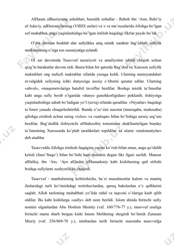 a asos solgan al​hasan al​basriy bekorga sufiylikning asoschilaridan hisoblanmaydi. al​hasan al​basriyning ashoblari, basralik zohidlar - raboh ibn ‘amr, rabi‘iy al​‘adaviy, ad​doroniylarning (viii​ix asrlar) va`z va ma`ruzalarida allohga bo’lgan sof muhabbat, unga yaqinlashishga bo’lgan intilish haqidagi fikrlar paydo bo’ldi. o’sha davrdan boshlab ular sufiylikka aniq mistik xarakter bag’ishlab, sufiylik mafkurasining o’ziga xos xususiyatiga aylandi. ix asr davomida tasavvuf nazariyoti va amaliyotini ishlab chiqish uchun qizg’in harakatlar davom etdi. basra bilan bir qatorda bag’dod va xuroson sufiylik maktablari eng nufuzli maktablar sifatida yuzaga keldi. ularning namoyandalari avvalgidek sufiyning ichki dunyosiga asosiy e`tiborni qaratar edilar. ularning «ahvol», «maqomot»lariga batafsil tavsiflar berdilar. boshqa mistik ta`limotlar kabi unga sufiy bosib o’tganida «dunyo gunohkorligidan» poklanib, ilohiyotga yaqinlashishiga sabab bo’ladigan yo’l (tariq) sifatida qaradilar. «niyatlar» haqidagi ta`limot yanada chuqurlashtirildi. bunda o’z​o’zini nazorat (muroqaba, muhosaba) qilishga erishish uchun uning «ixlos» va «sadoqat» bilan bo’lishiga asosiy urg’uni berdilar. bag’dodlik ilohiyotchi al​muhosibiy tomonidan shakllantirilgan bunday ta`limotning xurosonda ko’plab tarafdorlari topildilar …