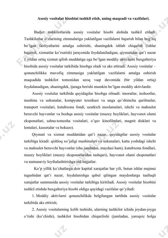 zey eksponatlaridan tashqari), hayvonot olami eksponatlari va namunaviy loyihalashtirishga oid hujjatlar. ko’p yillik ko’chatlarga doir kapital xarajatlar har yili, butun ishlar majmui tugashidan qat’i nazar, foydalanishga qabul qilingan maydonlarga taalluqli xarajatlar summasida asosiy vositalar tarkibiga kiritiladi. asosiy vositalar hisobini tashkil etishda buxgalteriya hisobi oldiga quyidagi vazifalar qo’yiladi: 1. moddiy aktivlarni qonunchilikda belgilangan tartibda asosiy vositalar tarkibida aks ettirish; 2. asosiy vositalarning kelib tushishi, ularning tashkilot ichida joydan-joyga o’tishi (ko’chishi), tashkilot hisobidan chiqarilishi (jumladan, yaroqsiz holga kelganligi sababli), shuningdek, har bir ob’ektning (predmetning, komplektning) saqlanishi va to’g’ri foydalanishi ustidan nazorat qilinish; 3. asosiy vositalar xarakatini hujjatlarda to’g’ri rasmiylashtirilish hamda hisob registrlarida o’z vaqtida aks ettirilishini ta’minlash; 4. belgilangan tartibda asosiy vositalarga eskirish hisoblash va qayta baholash hamda ularni buxgalteriya xujjatlari, hisob registrlarida qayd etib borish; 5. asosiy vositalarni ta’mirlash xarajatlari hisobini yuritish; 6.asosiy vositalarni buxgalteriya hisobvaraqlarda holati va xarakatini aks ettirish; 7. asosiy vositalar bo’yicha o’z vaqtida to’liq hamda aniq buxgalteriya …