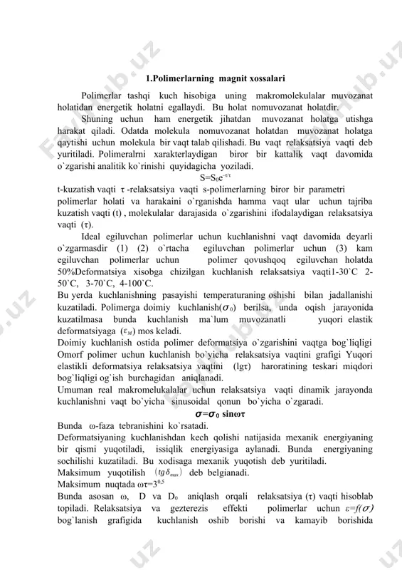 ikaviy jarayon. polimerlar ham tashqi ta’sir natijasida mexanik xossasi o‘zgaradi. deformatsiya bizga mazmunan qaytuvchi va qaytmas bo‘ladi. polimerlar buyuqori chastotali birikmalar bo‘lib, qaytuvchi deformatsiyaga ega bo‘ladi polimerlar yuqori elektrik xususiyatga ham ega bo‘ladi. deformatsiya turlariga to‘xtalamiz. cho‘zilish deformatsiyasi cho‘zilish darajasi bilan xarakterlanadi. λ =l/l0 (1) bu iofoda cho‘zilish deformatsiyasini ko‘rsatadi. nisbiyuzayish: (2) deformatsiya turlari: cho’zilish, siqilish, egilish, buralish, siljish va hokozo. quyida bir nechta deformatsiya turlarining sxemasi va formulalari keltirilgan: cho’zilish chiziqli siljish =(l/l0) hajmiy siqilish =v/v0 qisqa vaqtda uzayish agar polimerning uzunligi tashqi kuch tasirida 1 sm cho’zilsa bu 100 % ga cho’zilgan bo’ladi. polimer-100% cho‘zilgan ekan. polimer siljish deformatsiyasida l0 o‘zgarmaydi. hajmiy siljish yoki cho‘zilish deformatsiyaasida – deformatsiya siqilish koeffitsiyenti bilan harakterlanadi. deformatsiya – polimerlarda ko‘zlangan foyda bo‘ladi. agar polimerning shakli silindr ko‘rinishida bo‘lsa, uning dastlabki holati p0-tashqi deformatsiya kuchi, πr2-ta’sirida kuchlanish vujudga keladi. (3) diformatsiya tasirida cho‘zilish kuzatiladi. natijada deformatsiyalangandan keyingi yuzi qisqaradi. agar silindr dastlabki uzunligi …