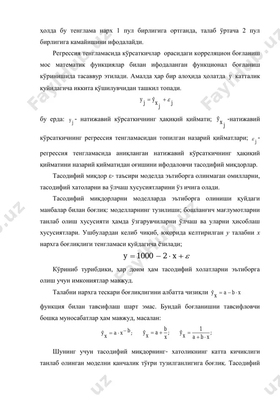 й боғланишни тавсифловчи бошқа муносабатлар ҳам мавжуд, масалан: ;ˆ bxa x y  ;ˆ x b a x y  ; 1 ˆ xbax y   шунинг учун тасодифий миқдорнинг- хатоликнинг катта кичиклиги танлаб олинган моделни қанчалик тўғри тузилганлигига боғлиқ. тасодифий миқдор қанча кичик бўлса, натижавий кўрсаткичнинг назарий қиймати шунчалик унинг ҳақиқий қиймати билан устма-уст тушади. хатога йўл қўйилишига нафақат математик функцияни нотўғри танлаш, балки регрессия тенгламасида муҳум бўлган омилни ҳисобга олмасликка ҳам боғлиқ, яъни кўп омилли регрессиянинг ўрнига жуфт регрессияни қўллаш ҳам сабаб бўлади. масалан маълум бир махсулотга бўлган талаб нафақат унинг нархига, балки жонбошига тўғри келадиган даромадга ҳам боғлиқ бўлиши мумкин. хатоликка йўл қўйилишида маълумотларни танлашдаги хатолик ҳам сабаб бўлиши мумкин. чунки тадқиқотчи кўрсаткичлар орасидаги боғланиш қонуниятларини аниқлашда танлаб олинган маълумотлар асосида иш кўради. танлашдаги хатолик кўпчилик ҳолатларда иқтисодий жараёнларни ўрганишда бошланғич статистик маълумотлар тўпламини бир жинисли бўлмаганлиги учун ҳам юзага келади. агар маълумотлар замон ва маконда …
