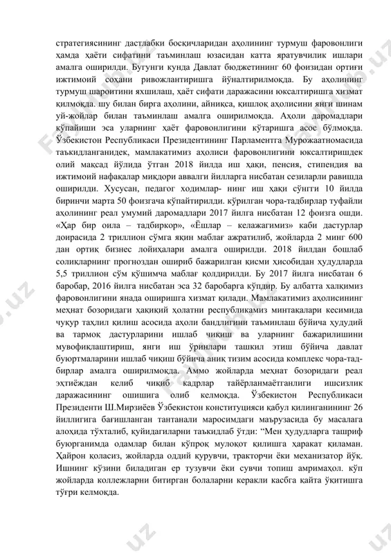 и даражасини юксалтиришга хизмат қилмоқда. шу билан бирга аҳолини, айниқса, қишлоқ аҳолисини янги шинам уй-жойлар билан таъминлаш амалга оширилмоқда. аҳоли даромадлари кўпайиши эса уларнинг ҳаёт фаровонлигини кўтаришга асос бўлмоқда. ўзбекистон республикаси президентининг парламентга мурожаатномасида таъкидланганидек, мамлакатимиз аҳолиси фаровонлигини юксалтиришдек олий мақсад йўлида ўтган 2018 йилда иш ҳақи, пенсия, стипендия ва ижтимоий нафақалар миқдори аввалги йилларга нисбатан сезиларли равишда оширилди. хусусан, педагог ходимлар- нинг иш ҳақи сўнгги 10 йилда биринчи марта 50 фоизгача кўпайтирилди. кўрилган чора-тадбирлар туфайли аҳолининг реал умумий даромадлари 2017 йилга нисбатан 12 фоизга ошди. «ҳар бир оила – тадбиркор», «ёшлар – келажагимиз» каби дастурлар доирасида 2 триллион сўмга яқин маблағ ажратилиб, жойларда 2 минг 600 дан ортиқ бизнес лойиҳалари амалга оширилди. 2018 йилдан бошлаб солиқларнинг прогноздан ошириб бажарилган қисми ҳисобидан ҳудудларда 5,5 триллион сўм қўшимча маблағ қолдирилди. бу 2017 йилга нисбатан 6 баробар, 2016 йилга нисбатан эса 32 баробарга кўпдир. бу албатта халқимиз фаровонлигини янада оширишга хизмат қилади. …
