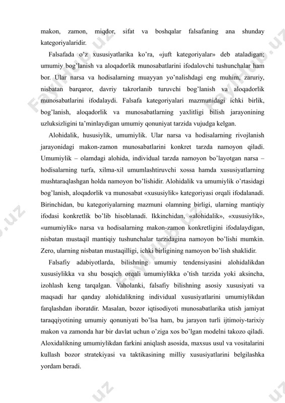 oblanadi. ikkinchidan, «alohidalik», «xususiylik», «umumiylik» narsa va hodisalarning makon-zamon konkretligini ifodalaydigan, nisbatan mustaqil mantiqiy tushunchalar tarzidagina namoyon bo’lishi mumkin. zero, ularning nisbatan mustaqilligi, ichki birligining namoyon bo’lish shaklidir. falsafiy adabiyotlarda, bilishning umumiy tendensiyasini alohidalikdan xususiylikka va shu bosqich orqali umumiylikka o’tish tarzida yoki aksincha, izohlash keng tarqalgan. vaholanki, falsafiy bilishning asosiy xususiyati va maqsadi har qanday alohidalikning individual xususiyatlarini umumiylikdan farqlashdan iboratdir. masalan, bozor iqtisodiyoti munosabatlarika utish jamiyat taraqqiyotining umumiy qonuniyati bo’lsa ham, bu jarayon turli ijtimoiy-tarixiy makon va zamonda har bir davlat uchun o’ziga xos bo’lgan modelni takozo qiladi. aloxidalikning umumiylikdan farkini aniqlash asosida, maxsus usul va vositalarini kullash bozor stratekiyasi va taktikasining milliy xususiyatlarini belgilashka yordam beradi. antik falsafada aloxidalik katekoriyasining mazmuni muayyan turginlikka ega bo’lgan birlik sifatida karalgan (aflotun, arastu). xekel, aloxidalikni vokealarning zaruriy shakli, makon va zamondagi tafovutlarning namoyon bo’lish momenti sifatida karaydi. falsafada milliylik va umuminsoniylik masalasida alohidalikning umumiylikdan farqini mutlaqlashtirish natijasida muayyan qarashlar vujudka …