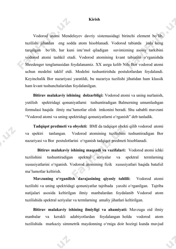 ng kombinatsion prinsipi va spektral termlar…………………................ 2.3. vodorod bombasi va undan energetik maqsadlarda foydalanish………........... xulosa................................................................................................................... adabiyotlar …………………………………………………………………….. kirish vodorod atomi mendeleyev davriy sistemasidagi birinchi element bo‘lib, tuzilishi jihatdan eng sodda atom hisoblanadi. vodorod tabiatda juda keng tarqalgan bo‘lib, har kuni iste’mol qiladigan suvimizning asosiy tarkibini vodorod atomi tashkil etadi. vodorod atomining kvant tabiatini o‘rganishda shredenger tenglamasidan foydalanamiz. xx asrga kelib nils bor vodorod atomi uchun modelni taklif etdi. modelni tushuntirishda postulotlardan foydalandi. keyinchalik bor nazariyasi yaratildi, bu nazariya tuzilishi jihatidan ham klassik ham kvant tushunchalaridan foydalanilgan. bitiruv malakaviy ishining dolzarbligi: vodorod atomi va uning nurlanish, yutilish spektridagi qonuniyatlarni tushuntiradigan balmerning umumlashgan formulasi haqida ilmiy ma’lumotlar olish imkonini beradi. shu sababli mavzuni “vodorod atomi va uning spektridagi qonuniyatlarni o‘rganish” deb tanladik. tadqiqot predmeti va obyekti: bmi da tadqiqot obekti qilib vodorod atomi va spektri tanlangan. vodorod atomining tuzilishini tushuntiradigan bor nazariyasi va bor postulotlarini o‘rganish tadqiqot predmeti hisoblanadi. bitiruv malakaviy ishining …