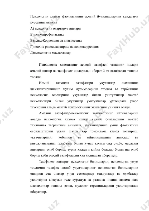 итутлари ва университетларининг психология кафедралари томонидан амалга оширилади). 2. урта даражада маскур хужжатлар томонидан хали хисобга олинмаган янги масалаларни амалий равишда хал этиш психологик мутахасислар (халк таълими вазирлиги кошидаги мактаб психологик хизмат маркази) томонилдан амалга оширилади. 3. асосий оммавий даражада – психологик хизматнинг кундалик вазифаларини ( мактабдаги психологик хизмат хакидаги конун ва коидаларга биноан) психологик жихатдан тугри хал килиш. бу иш амалиетчи психологлар (мактаб психологлари) вилоят халк таълими бошкармаси кошидаги психологик хизмат булимлари, нохия,шахар, шахар халк таълими булимлари кошидаги психологини хизмат (булимлари) хоналари мактаб мактабгача тарбия муассалари хунар техника билим юртлари колледжлардаги амалиетчи психологлар томонидан амалга оширилади. мактаб психологи махсус таъергарликка эга булиш (педагогика институтларининг амалиетчи психологлар таъерлайдиган махсус курсларини, университет ва институтларнинг психология факултетларини битирган) булишлари керак. психологик хизматнинг тузилишини куидаги схема тарзда тавсия этиш мумкин узбекистон республикаси урта махсус ва олий тарбия вазирлиги ташкилий услубий психологик хизмат илмий услубий булим маркази хайат вилоятлар, тошкент шахри академик лицей ва …