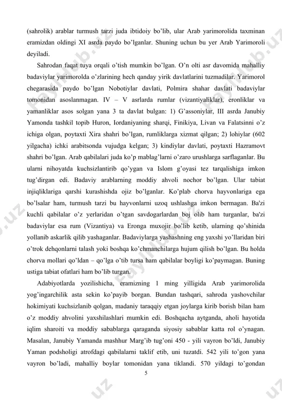 i. badaviy arablarning moddiy ahvoli nochor bo’lgan. ular tabiat injiqliklariga qarshi kurashishda ojiz bo’lganlar. ko’plab chorva hayvonlariga ega bo’lsalar ham, turmush tarzi bu hayvonlarni uzoq ushlashga imkon bеrmagan. ba'zi kuchli qabilalar o’z yеrlaridan o’tgan savdogarlardan boj olib ham turganlar, ba'zi badaviylar esa rum (vizantiya) va eronga muxojir bo’lib kеtib, ularning qo’shinida yollanib askarlik qilib yashaganlar. badaviylarga yashashning eng yaxshi yo’llaridan biri o’trok dеhqonlarni talash yoki boshqa ko’chmanchilarga hujum qilish bo’lgan. bu holda chorva mollari qo’ldan – qo’lga o’tib tursa ham qabilalar boyligi ko’paymagan. buning ustiga tabiat ofatlari ham bo’lib turgan. adabiyotlarda yozilishicha, eramizning 1 ming yilligida arab yarimorolida yog’ingarchilik asta sеkin ko’payib borgan. bundan tashqari, sahroda yashovchilar hokimiyati kuchsizlanib qolgan, madaniy taraqqiy etgan joylarga kirib borish bilan ham o’z moddiy ahvolini yaxshilashlari mumkin edi. boshqacha aytganda, aholi hayotida iqlim sharoiti va moddiy sabablarga qaraganda siyosiy sabablar katta rol o’ynagan. masalan, janubiy yamanda mashhur marg’ib tug’oni 450 - yili vayron bo’ldi, …