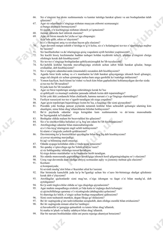 9. sizni odamlardan oson jahlingiz chiqadimi? 30. ba’zi bir paytlarda siz o’zingizga-o’zingiz achinasizmi? 31. agar kim bilandir tanishishni istasangiz, u bilan yaqinlashishga birinchi bo’lib qadam qayasizmi? 32. siz o’zingizda betoblikni tez-tez his qilasizmi? 33. siz yarim tunda qabristonda hech qanday yoqimsiz his-tuyg’usiz yura olasizmi? 34. odatda siz ishni boshlab turib: a) agar qiyinchiliklarga duch kelsam, ularni enga olaman, deb hisoblaysizmi? b) unga kirishishdan avval, uning echimini oldindan ko’ra olasizmi? 35. agar to’satdan begona kishilarning diqqat markazida bo’lib qolsangiz, unda siz hijolat tortasiz? 36. buyruq berishni yaxshi ko’ruvchi va sizdan foydalanishni istovchi kishilarga qarshi turish istagi vujudga kelganmi? 37. sizda sababsiz tashvishlanishga hohish (mayl) bormi? 38. siz reja tuzishda nimani afzal ko’rasiz: a) o’zingiz tuzishnimi? b) boshqalar bilan maslahatlashib tuzishnimi? 39. siz odatda his-tuyg’ularingizni bildirmaslikni uddalaysizmi? 40. g’ashingizga haddan ziyod mayda qiyinchiliklar tegadimi? 41. gazetadagi qaysi sarlavha sizni ko’proq qiziqtiradi? a) xalqaro hamjihatlikning yangi yo’llarimi? b) fizika sohasidagi yangi yirik kashfiyotmi? …