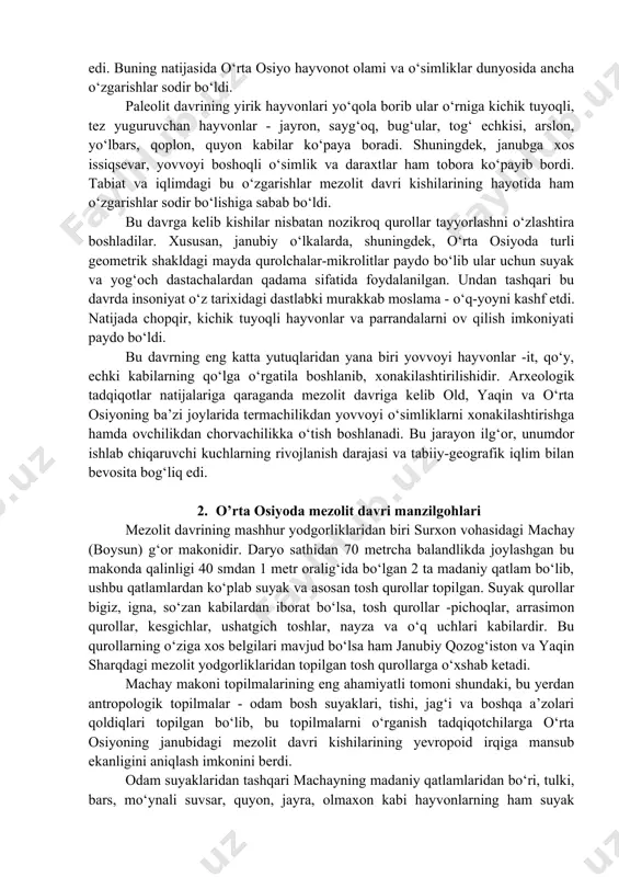 oshni qayta ishlash texnikasi va odamlarning turmush tarzi hamda mashg‘ulotlariga asosiy e’tibor qaratadilar. mezolit davriga kelib yer yuzidagi ulkan muzlikning yana shimolga tomon siljishi natijasida iqlim barqarorlashib hozirgi davrdagiga ancha o‘xshab qolgan edi. buning natijasida o‘rta osiyo hayvonot olami va o‘simliklar dunyosida ancha o‘zgarishlar sodir bo‘ldi. paleolit davrining yirik hayvonlari yo‘qola borib ular o‘rniga kichik tuyoqli, tez yuguruvchan hayvonlar - jayron, sayg‘oq, bug‘ular, tog‘ echkisi, arslon, yo‘lbars, qoplon, quyon kabilar ko‘paya boradi. shuningdek, janubga xos issiqsevar, yovvoyi boshoqli o‘simlik va daraxtlar ham tobora ko‘payib bordi. tabiat va iqlimdagi bu o‘zgarishlar mezolit davri kishilarining hayotida ham o‘zgarishlar sodir bo‘lishiga sabab bo‘ldi. bu davrga kelib kishilar nisbatan nozikroq qurollar tayyorlashni o‘zlashtira boshladilar. xususan, janubiy o‘lkalarda, shuningdek, o‘rta osiyoda turli geometrik shakldagi mayda qurolchalar-mikrolitlar paydo bo‘lib ular uchun suyak va yog‘och dastachalardan qadama sifatida foydalanilgan. undan tashqari bu davrda insoniyat o‘z tarixidagi dastlabki murakkab moslama - o‘q-yoyni kashf etdi. natijada chopqir, kichik tuyoqli …
