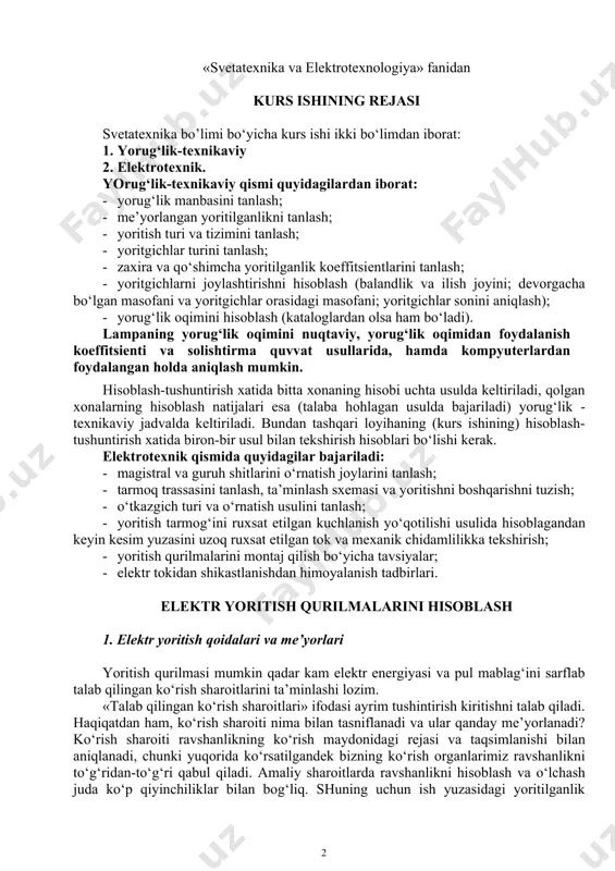 nologiya» fanidan kurs ishining rejasi svetatexnika bo’limi bo‘yicha kurs ishi ikki bo‘limdan iborat: 1. yorug‘lik-texnikaviy 2. elektrotexnik. yorug‘lik-texnikaviy qismi quyidagilardan iborat: · yorug‘lik manbasini tanlash; · me’yorlangan yoritilganlikni tanlash; · yoritish turi va tizimini tanlash; · yoritgichlar turini tanlash; · zaxira va qo‘shimcha yoritilganlik koeffitsientlarini tanlash; · yoritgichlarni joylashtirishni hisoblash (balandlik va ilish joyini; devorgacha bo‘lgan masofani va yoritgichlar orasidagi masofani; yoritgichlar sonini aniqlash); · yorug‘lik oqimini hisoblash (kataloglardan olsa ham bo‘ladi). lampaning yorug‘lik oqimini nuqtaviy, yorug‘lik oqimidan foydalanish koeffitsienti va solishtirma quvvat usullarida, hamda kompyuterlardan foydalangan holda aniqlash mumkin. hisoblash-tushuntirish xatida bitta xonaning hisobi uchta usulda keltiriladi, qolgan xonalarning hisoblash natijalari esa (talaba hohlagan usulda bajariladi) yorug‘lik - texnikaviy jadvalda keltiriladi. bundan tashqari loyihaning (kurs ishining) hisoblash-tushuntirish xatida biron-bir usul bilan tekshirish hisoblari bo‘lishi kerak. elektrotexnik qismida quyidagilar bajariladi: · magistral va guruh shitlarini o‘rnatish joylarini tanlash; · tarmoq trassasini tanlash, ta’minlash sxemasi va yoritishni boshqarishni tuzish; · o‘tkazgich …