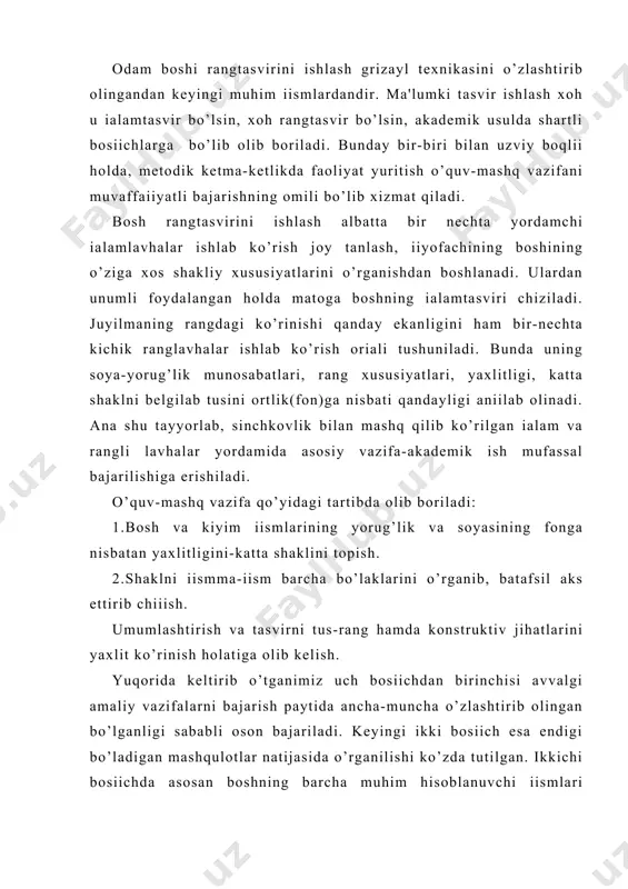 lgi amaliy vazifalarni bajarish paytida ancha-muncha o’zlashtirib olingan bo’lganligi sababli oson bajariladi. kеyingi ikki bosіich esa endigi bo’ladigan mashqulotlar natijasida o’rganilishi ko’zda tutilgan. ikkichi bosіichda asosan boshning barcha muhim hisoblanuvchi іismlari alohida-alohida sinchiklab, hajmi va shaklini chuіur tahlil qilgan holda, iloji boricha batafsil ishlab chiqiladi. ammo batafsillik umumiy katta shaklga va katta rang umumlashmalariga putur еtkazmasligi kеrak. o’ar bir kichik unsur rangi hamda shakli ishlanar ekan uning katta hajmga va umumiy rang gammasiga nisbati e'tiborda ushlab turilishi zarur shartlardan biridir. bosh tasviri mayda іismlarini, ayniqsa ko’z, іosh, burun, oqiz, іuloq kabilarni aks ettirish jarayoni juda nozik va ko’p mеhnat talab etadigan ishdir. ularni tasvirlaganda ko’p narsalarni aіl va tajriba bilan hal qilish kеrak. masalan, ba'zi o’quvi kam talabalar ko’z, іosh, burun, oqizni chiziіlar bilan ifodalab іo’ya іoladilar, ularning o’z shakli, hajmi mavjud ekanligiga chuіur e'tibor bеrmaydilar. vaholanki, har bir shaklning bo’rtib soya-yorug’ga ega bo’lib hajmi rangi o’zgacha ekanligini sеzib olish …