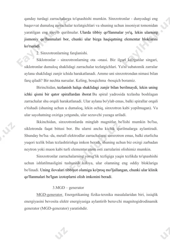 uqori tezlik bilan tezlashtirishga imkon beradi, shuning uchun biz oxirgi zarbadan neytron yoki muon kabi turli elementar atom osti zarralarini olishimiz mumkin. sinxrotronlar zarrachalarning yorug'lik tezligiga yaqin tezlikda to'qnashishi uchun ishlatilmasligini tushunish kifoya, ular olamning eng oddiy bloklariga bo'linadi. uning ilovalari tibbiyot olamiga ko'proq mo'ljallangan, chunki ular klinik qo'llanmalari bo'lgan izotoplarni olish imkonini beradi. 3.mgd – generator mgd-generator. energetikaning fizika-texnika masalalaridan biri, issiqlik energiyasini bevosita elektr energiyasiga aylantirib beruvchi magnitogidrodinamik generator (mgd-generator) yaratishdir. issiqlik energiyasini bevosita elektr energiyasiga aylantirish yoqilg‗i manbalaridan foydalanish samaradorligini oshirish imkoniyatini beradi. zamonaviy elektr energetikasi uchun faradeyning elektromagnit induksiya qonuni kashf etilishi katta ahamiyatga ega bo’ldi. bu qonunga muvofiq magnit maydonda harakatlanayotgan o’tkazgichda induksiyalangan elektr yurituvchi kuch hosil bo’ladi. bu erda o’tkazgich qattiq, suyuq va gazsimon bo’lishi mumkin. ko’rilayotgan sxemada kuchli magnit maydonda joylashtirilgan, metal plastinkalar orasidan, zarrachalari yo’naltirilgan harakatdagi kinetik energiyasiga ega bo’lgan ionlangan gaz oqimi o’tkaziladi. elektromagnit induksii qonuniga muvofiq, generator kanali ichida va …