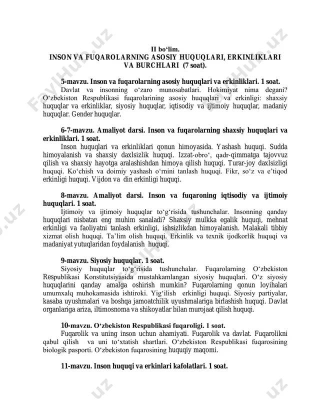ekiston respublikasi fuqaroligi. 1 soat. fuqarolik va uning inson uchun ahamiyati. fuqarolik va davlat. fuqarolikni qabul qilish va uni to‘xtatish shartlari. o‘zbekiston respublikasi fuqarosining biologik pasporti. o‘zbekiston fuqarosining huquqiy maqomi. 11-mavzu. inson huquqi va erkinlari kafolatlari. 1 soat. konstitutsiya va qonunlarga muvofiq huquq va erkinlik kafolatlarining ta’minlanishi. inson huquqlarini himoya qilish mexanizmi. o‘z huquqlarini himoya qilish uchun qayerga murojaat qilish kerak? inson huquqlari bo‘yicha milliy institutlar. o‘zbekiston respublikasining “jismoniy va yuridik shaxslar murojaatlari to‘g‘risida”gi qonuni. 12-mavzu. o‘zbekiston respublikasi fuqarolarining konstitutsiyaviy burchlari. 1 soat. huquq va majburiyatlar birligi. qonun oldida tenglik. balog‘atga yetmagan fuqarolarning konstitutsiyaviy majburiyatlarga rioya etmaganlik uchun javobgarligi. balog‘at yoshiga yetmaganlar ishi bo‘yicha idoralararo komissiya to‘g‘risidagi nizom. bo‘limdagi asosiy tushunchalar va atamalar: demokratiya, umuminsoniy tamoyillar, inson huquqlari, insoning shaxsiy huquqlari, insonning iqtisodiy va ijtimoiy huquqlari, davlat organlariga murojaat, inson huquqlari va erkinliklari kafolatlari, huquqlarning sud tomonidan himoyalanishi, advokatura, huquqni himoyalar tashkilotlari, kasaba uyushmalari, ombudsman, konstitutsiyaviy sud, huquq va majburiyatlar …