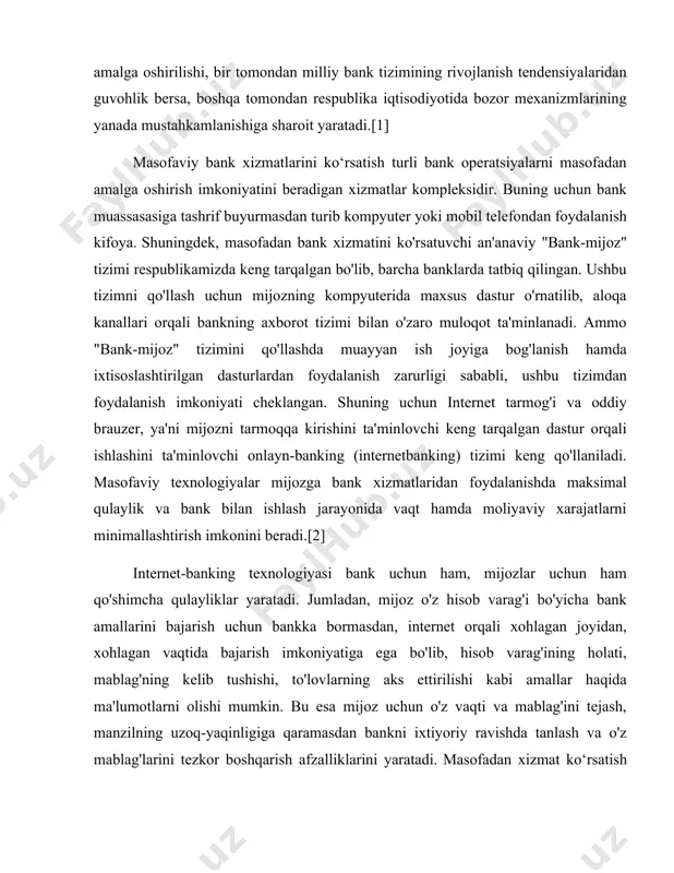 li bank operatsiyalarni masofadan amalga oshirish imkoniyatini beradigan xizmatlar kompleksidir. buning uchun bank muassasasiga tashrif buyurmasdan turib kompyuter yoki mobil telefondan foydalanish kifoya. shuningdek, masofadan bank xizmatini ko'rsatuvchi an'anaviy "bank-mijoz" tizimi respublikamizda keng tarqalgan bo'lib, barcha banklarda tatbiq qilingan. ushbu tizimni qo'llash uchun mijozning kompyuterida maxsus dastur o'rnatilib, aloqa kanallari orqali bankning axborot tizimi bilan o'zaro muloqot ta'minlanadi. ammo "bank-mijoz" tizimini qo'llashda muayyan ish joyiga bog'lanish hamda ixtisoslashtirilgan dasturlardan foydalanish zarurligi sababli, ushbu tizimdan foydalanish imkoniyati cheklangan. shuning uchun internet tarmog'i va oddiy brauzer, ya'ni mijozni tarmoqqa kirishini ta'minlovchi keng tarqalgan dastur orqali ishlashini ta'minlovchi onlayn-banking (internetbanking) tizimi keng qo'llaniladi. masofaviy texnologiyalar mijozga bank xizmatlaridan foydalanishda maksimal qulaylik va bank bilan ishlash jarayonida vaqt hamda moliyaviy xarajatlarni minimallashtirish imkonini beradi.[2] internet-banking texnologiyasi bank uchun ham, mijozlar uchun ham qo'shimcha qulayliklar yaratadi. jumladan, mijoz o'z hisob varag'i bo'yicha bank amallarini bajarish uchun bankka bormasdan, internet orqali xohlagan joyidan, xohlagan vaqtida bajarish …