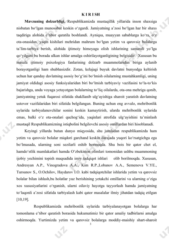 bolalarning tо‘liq oilalarda, ota-ona mehriga qonib, jamiyatning yetuk fuqarosi sifatida shakllanib ulg‘ayishiga sharoit yaratish davlatning ustovor vazifalaridan biri sifatida belgilangan. buning uchun eng avvalo, mehribonlik uylarida tarbiyalanuvchilar sonini keskin kamaytirish, ularda mehribonlik uylarida emas, balki о‘z ota-onalari quchog‘ida, yaqinlari atrofida ulg‘ayishini ta’minlash mustaqil respublikamizning istiqbolini belgilovchi asosiy omillardan biri hisoblanadi. keyingi yillarda butun dunyo miqyosida, shu jumladan respublikamizda ham yetim va qarovsiz bolalar miqdori garchand keskin darajada yuqori kо‘rsatgichga ega bо‘lmasada, ularning soni sezilarli oshib bormoqda. shu bois bir qator chet el, hamdо‘stlik mamlakatlari hamda о‘zbekiston olimlari tomonidan ushbu muammoning ijobiy yechimini topish maqsadida imiy tadqiqot ishlari olib borilmoqda. xususan, andresyan a.p., vinogradova a.a., kim r.p.,lobanov a.a., semenova v.ye., tursunov s., o.ochilov, haydarov i.o. kabi tadqiqotchilar ishlarida yetim va qarovsiz bolalar bilan ishlash,bu holatlar yuz berishining yetakchi omillarini va ularning о‘ziga xos xususiyatlarini о‘rganish, ularni oilaviy hayotga tayyorlash hamda jamiyatning tо‘laqonli a’zosi sifatida tarbiyalash kabi qator masalalar ilmiy jihatdan tadqiq …