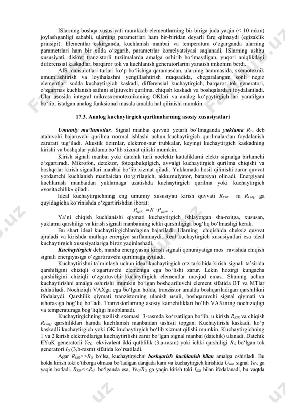 a boshqalar hosil qilinadi. komparator ikkita analog kattalik u1 va u2 ni ma’lum aniqlik δ bilan solishitirish funksiyasini bajaradi. komparator ok asosida yaratilgan nochiziqli teskari aloqa bilan qamrab olingan maxsus qurilmadir. u istalgan shakl va davomiylikdagi signallarni hosil qilish, o‘lchash va analog axborotni raqamliga o‘zgartirish uchun ishlatiladi. ba’zi kuchaytirgichlarda kirish va chiqish kuchlanishlari bog‘liqligi chiziqli bo‘ladi. qator holatlarda ortib boruvchi yoki kamayuvchi uzatish koeffitsiyentli kuchaytirish zarur bo‘ladi. bunda oklarning teskari aloqa (ta) zanjirlari chiziqli (rezistor) va nochiziqli (diod, stabilitron) elementlardan tuzilgan murakkab bo‘lgichlar ko‘rinishida yaratiladi. bunday qurilmalarda chiqish signali kirish signalining ma’lum qiymatidan boshlab o‘zgarmas bo‘lib qoladi. aktiv filtrlar o‘zgartirilayotgan to‘liq spektrdan zarur chastotalar diapazonini ajratib olish uchun ishlatiladi. diskret elektronikada asosan, lc – yoki rc– konturlar ko‘rinishidagi passiv elementlardan tashkil topgan an’anaviy filtrlar ishlatiladi. mikroelektronikada filtrlarning asosiy elementi bo‘lib, chiziqli taga ega bo‘lgan, operatsion kuchaytirgich xizmat qiladi. 17.2. analog qurilmalar sxemotexnikasi elektronikaning elektron asboblar vaxlari xususiyatlarini e’tiborga olgan holda, …