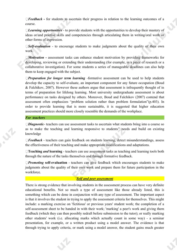 of expression. self-evaluation - to encourage students to make judgments about the quality of their own work. motivation - assessment tasks can enhance student motivation by providing frameworks for developing, reviewing or extending their understanding (for example, in a piece of research or a collaborative investigation). for some students a series of manageable deadlines can also help them to keep engaged with the subject. preparation for longer term learning -formative assessment can be used to help students develop the capacity to self-evaluate, an important component for any future occupation (boud & falchikov, 2007). however these authors argue that assessment is infrequently thought of in terms of preparation for lifelong learning. most university undergraduate assessment is about performance on tasks designed by others. moreover, boud and falchikov (2007) contend that assessment often emphasizes “problem solution rather than problem formulation”(p.403). in order to provide learning that is more sustainable, it is suggested …