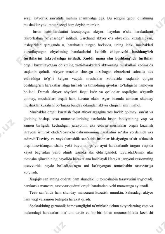 xaykaltaroshlik san’atida insonlar hissiyotiga ta’sir o‘tkazish orqali,tasvirlangan shahs yoki buyumni go‘yo ayni harakatlanib turgan vaqtida xayot bag‘ridan yulib olinib rasmda aks etdirilgandek tuyuladi.demak ular tomosha qiluvchining hayolida harakatlana boshlaydi.harakat jarayoni rassomning tasavvurida paydo bo‘ladi,so‘ngra uni ko‘rayotgan tomoshabin tasavvuriga ko‘chadi. xaqiqiy san’atning qudrati ham shundaki, u tomoshabin tasavvurini uyg‘otadi, harakatsiz manzara, tasavvur qudrati orqali harakatlanuvchi manzaraga aylanadi. teatr san’atida ham shunday manzarani kuzatish mumkin. sahnadagi aktyor ham vaqt va zamon birligida harakat qiladi. spektaklning garmonik hamoxangligini ta’minlash uchun aktyorlarning vaqt va makondagi harakatlari ma’lum tartib va bir-biri bilan mutanosiblikda kechishi zarur bo‘ladi. rejissorning asosiy vazifasi mana shu uyg‘unlashgan hamohanglikni ta’minlashdan iboratdir. ya’ni aktyorlarning sahnadagi vaqt va makonda kechadigan xatti-harakati orqali ma’lum badiiy g‘oyavilikni ta’minlash maqsadida ular faoliyatnini ijodiy tashkil etaolishlik talab qilinadi. mana shu o‘z aro mutanosiblik spektakl deb ataladi. rejissor ham aktyor kabi inson faoliyatini uning xarakatlarini kuzatuv orqali o‘rganishi, ko‘rganlarini xotirasida saqlay bilishi zarur. aktyor kabi rejissorni ham inson …
