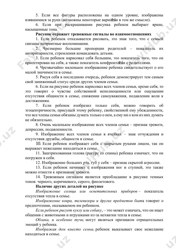 ев на руках, тем более сильным и способным является для ребенка человек. 12. ноги, нарисованные как бы повисшими в воздухе, не имеющими опоры, принадлежат человеку, который, по мнению ребенка, не имеет самостоятельной опоры в жизни. 13. отсутствие рук и ног у человека часто свидетельствует о сниженном уровне интеллектуального развития, а отсутствие только ног – на низкую самооценку. 14. наименее значимый персонаж обычно помещается в стороне от всех и имеет нечеткие очертания фигуры, иногда стирается ластиком после начала рисования. рисунок говорит о благополучном состоянии ребенка 1. если ребенок с удовольствием взялся рисовать семью. 2. если фигуры изображены в пропорциональном соотношении: соблюдается относительный рост родителей и детей, соответственно их возрасту. 3. если ребенок изображает всех членов семьи без исключения. 5. если все фигуры расположены на одном уровне, изображены взявшимися за руки (возможны некоторые вариatsiи в том же смысле). 6. если при раскрашивании рисунка ребенок выбирает яркие, насыщенные тона. рисунок отражает тревожные сигналы …