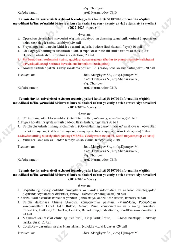 eti 5110700-informatika o‘qitish metodikasi ta’lim yo‘nalishi bitiruvchi kurs talabalari uchun yakuniy davlat attestatsiya savollari (2022-2023-o‘quv yili) 3-variant 1. akademik litsey va kasb-hunar kollejlarida informatika va axborot texnologiyalarini kurslarini o‘qitish shakllari (ma’ruza’ amaliy mashg’ulot, tajriba mashg’ulot, seminar) 20 ball 2. tegi va uning parametrlarining vazifalari. obyektlarni harakatlantirish (,marque, animatsiya) 20 ball 3. muayyan dasturlash tilining alifbosi, buruqlar tizimi va operatorlari. (dasturlash tili alifbosi, buyruqlari, operatorlari, o’zgarmas va o’zgaruvchilari) 20 ball 4. suniy intelekt tizimi va undan foydalanish sql tilida ma’lumotlar bazasini yaratish (suniy intelektning ma’lumotlar bazasidagi o’rni, turli dasturiy vositalarni tahlil etish) 20 ball 5. arxivlashtirish dasturlari. (arxivlashtirish,arxiv) 20 ball tuzuvchilar: dots. mengliyev sh., k.o‘q.djurayev m., k.o‘q.tuxtayeva n., o‘q. shonazarov s., o‘q. choriyev i. kafedra mudiri: prof. normurodov ch.b. termiz davlat universiteti axborot texnologiyalari fakulteti 5110700-informatika o‘qitish metodikasi ta’lim yo‘nalishi bitiruvchi kurs talabalari uchun yakuniy davlat attestatsiya savollari (2022-2023-o‘quv yili) 4-variant 1. operasion sistemalari mavzusini o‘qitish uslubiyoti va darsning texnologik xaritasi …
