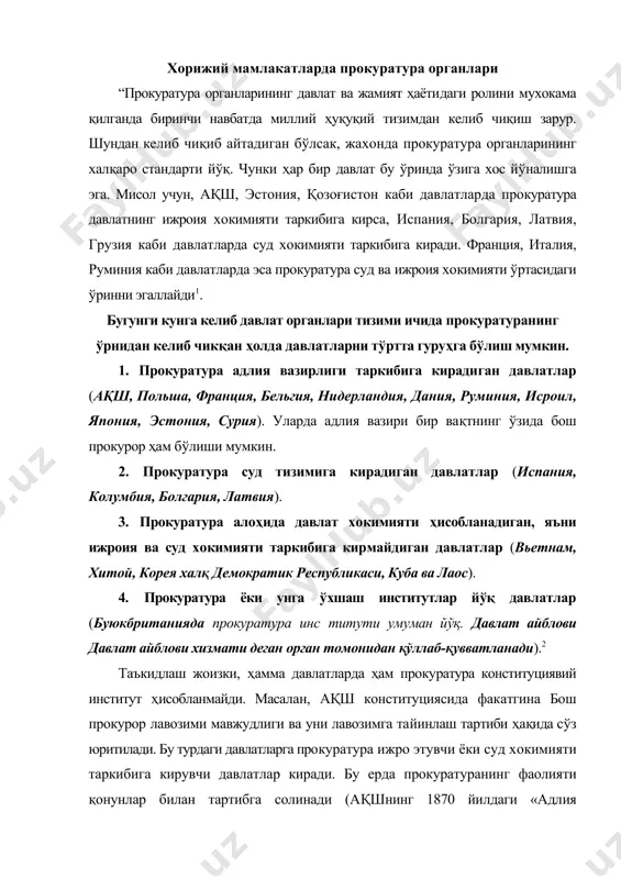 ерда прокуратуранинг фаолияти қонунлар билан тартибга солинади (ақшнинг 1870 йилдаги «адлия вазирлигини ташкил этиш тўғрисида»ги қонуни, италиянинг 1930 йилдаги жпк, франциянинг 1958 йилдаги жпк). японияда прокуратуранинг фаолияти ва ваколатлари 1944 йилги «прокуратура тўғрисида»ги декрет билан белгиланади. германияда эса 1877 йилги «суд тузилмалари тўғрисида»ги қонун билан тартибга солинади3. мдҳ ҳамда лотин америкаси давлатларида проку​ратура институтининг ҳуқуқий асослари ва асосий ва​зифалари конституцияда белгиланган. уларда прокура​тура институтига алоҳида боблар бағишланган. лекин баъзи давлатларда прокуратура тоталитар тузумнинг маҳсули деб қаралиб, унга конституцияда ўрин берилмаган (польша) ёки жуда кам ўрин берилган (литва, словения, словакия). ҳатто, россия конституциясида прокуратура институтига биттагина модда (129-модда) бағишланиб, унда прокуратуранинг функцияси ҳақида сўз юритилмай, фақат мақоми ва ташкилий асослари ҳақида гапирилади. козоғистонда прокуратура фаолияти президентнинг қонун кучига эга бўлган «прокуратура тўғрисида»ги фармони асосида тартибга солинади4 . тожикистонда эса «про​куратура тўғрисида»ги конституциявий қонун мавжуд. деярли барча давлатларда прокуратура органлари мустақил ҳисобланиб, прокурорлар фақатгина қонун​га буйсунган ҳолда иш юритадилар. шу билан бирга …
