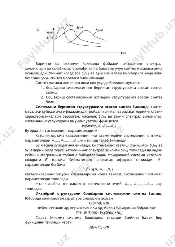 инг -ни таъминловчи системанинг оптимал параметрлари , ,…. -ни топиш талаб šилинади. бу масала šуйидагича ечилади. системанинг узатиш функцияси sg(() ва sf(() ларни била туриб хатоликнинг спектрал зичлиги sе(()​ топилади ва ундан кейин интегралнинг таблица šийматларидан фойдаланиб система хатолиги квадрати е2 œртача šийматининг аналитик ифодаси топилади. – параметрлари бœйича е2=ђ( ) катталикларнинг хусусий ќосилаларини нолга тенглаб системанинг оптимал параметрлари топилади. п-та чизиšли тенгламалар системасини ечиб , ,…. лар топилади. ихтиёрий структурали бошšариш системасини синтез šилиш. юšорида келтирилган структура схемасига асосан u(t)=g(t)+f(t) чиšиш сигнали x(t) кириш сигнали u(t) билан šуйидагича бођланган: x(t)= wt(s)u(t)= wt(s)[g(t)+f(t)] фараз šиламиз система бошšариш таъсири бœйича баъзи бир функцияни тиклаши керак: z(t)=h(s) g(t) бунда тикланган функциянинг хатолиги e(t)=z(t)-x(t) га тенг. тасодифий ихтиёрий структурали чизиšли системани синтез šилиш масаласи фойдали сигнал ва халаšитларнинг статистик характеристикалари маълум бœлган ќолда шундай физик жиќатдан амалга оширилиши бœлган оптимал узатиш функцияли wt опт(s) туташ системани топишга асосланган ва бунда унинг хатолик квадратининг …